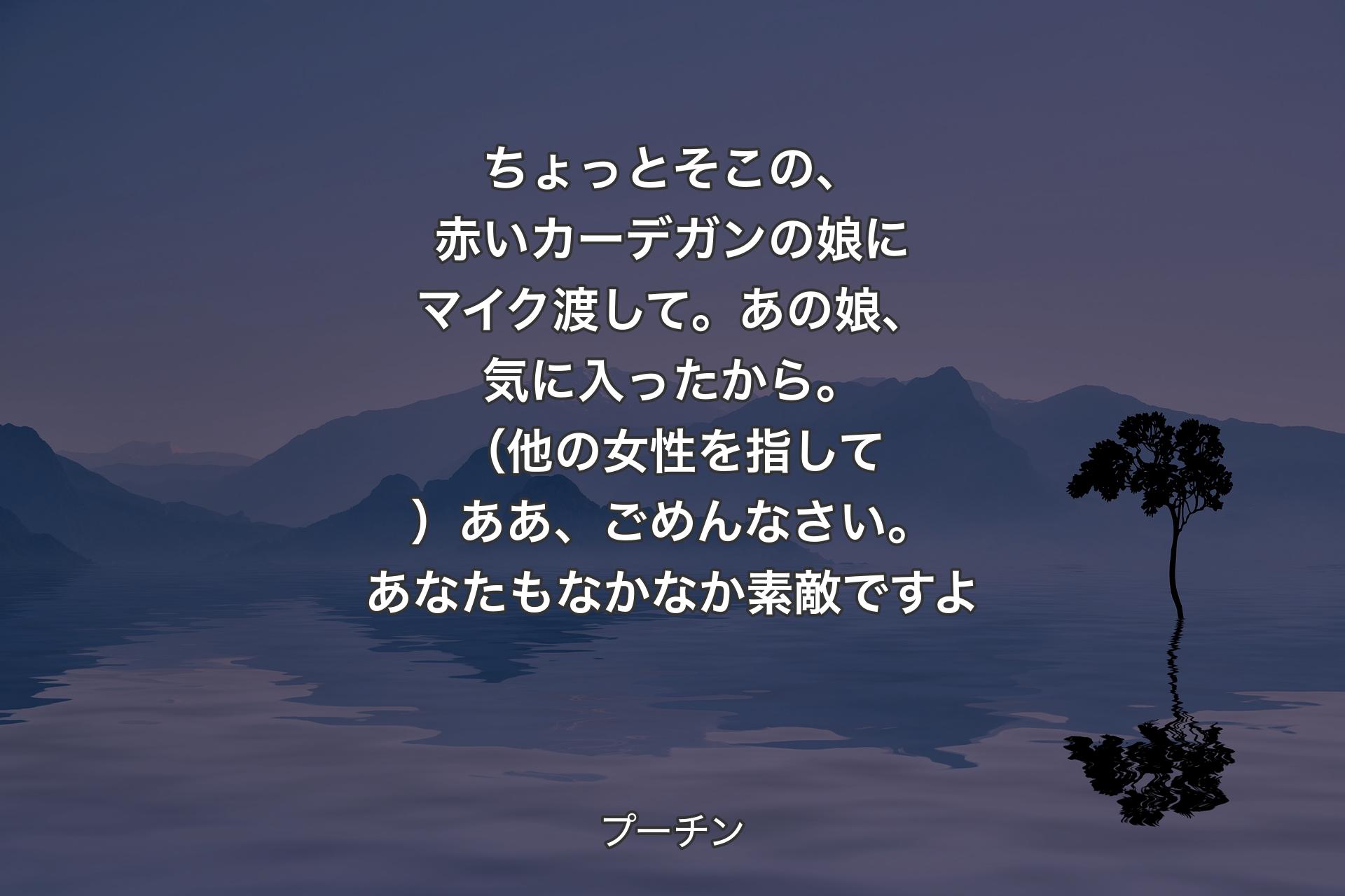 【背景4】ちょっとそこの、赤いカーデガンの娘にマイク渡して。あの娘、気に入ったから。（他の女性を指して）ああ、ごめんなさい。あなたもなかなか素敵ですよ - プーチン