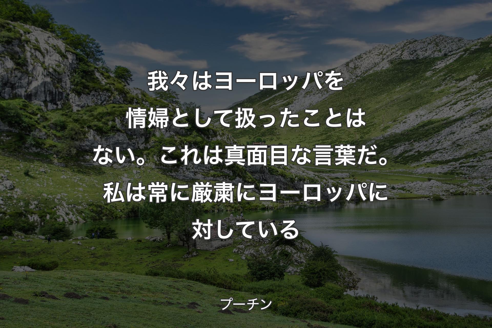 我々はヨーロッパを情婦として扱ったことはない。これは真面目な言葉だ。私は常に厳粛にヨーロッパに対している - プーチン