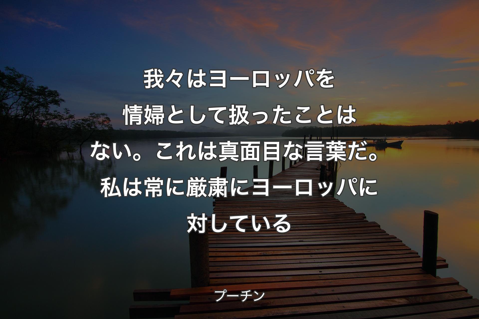 【背景3】我々はヨーロッパを情婦として扱ったことはない。これは真面目な言葉だ。私は常に厳粛にヨーロッパに対している - プーチン