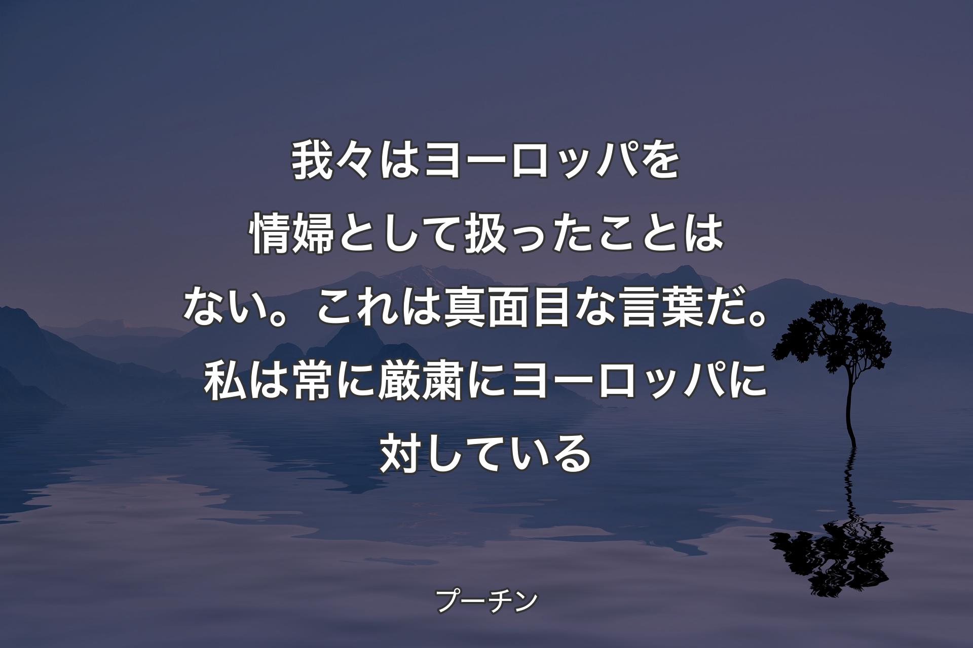 【背景4】我々はヨーロッパを情婦として扱ったことはない。これは真面目な言葉だ。私は常に厳粛にヨーロッパに対している - プーチン