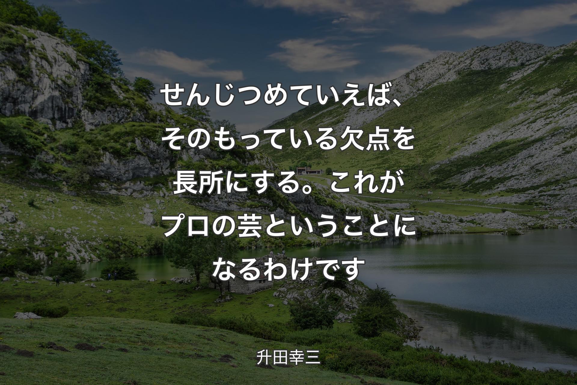 【背景1】せんじつめていえば、そのもっている欠点を長所にする。これがプロの芸ということになるわけです - 升田幸三