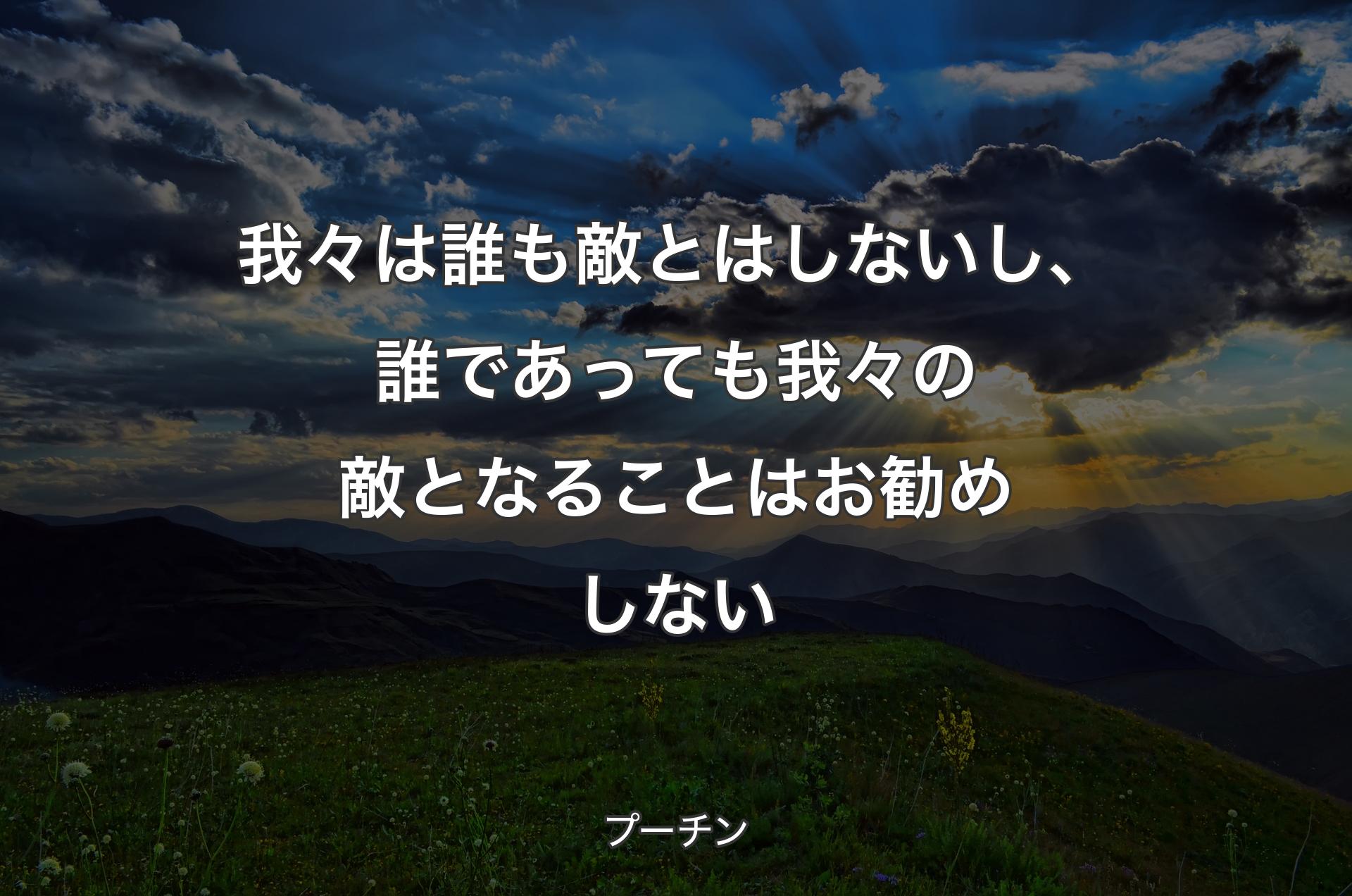 我々は誰も敵とはしないし、誰であっても我々の敵となることはお勧めしない - プーチン