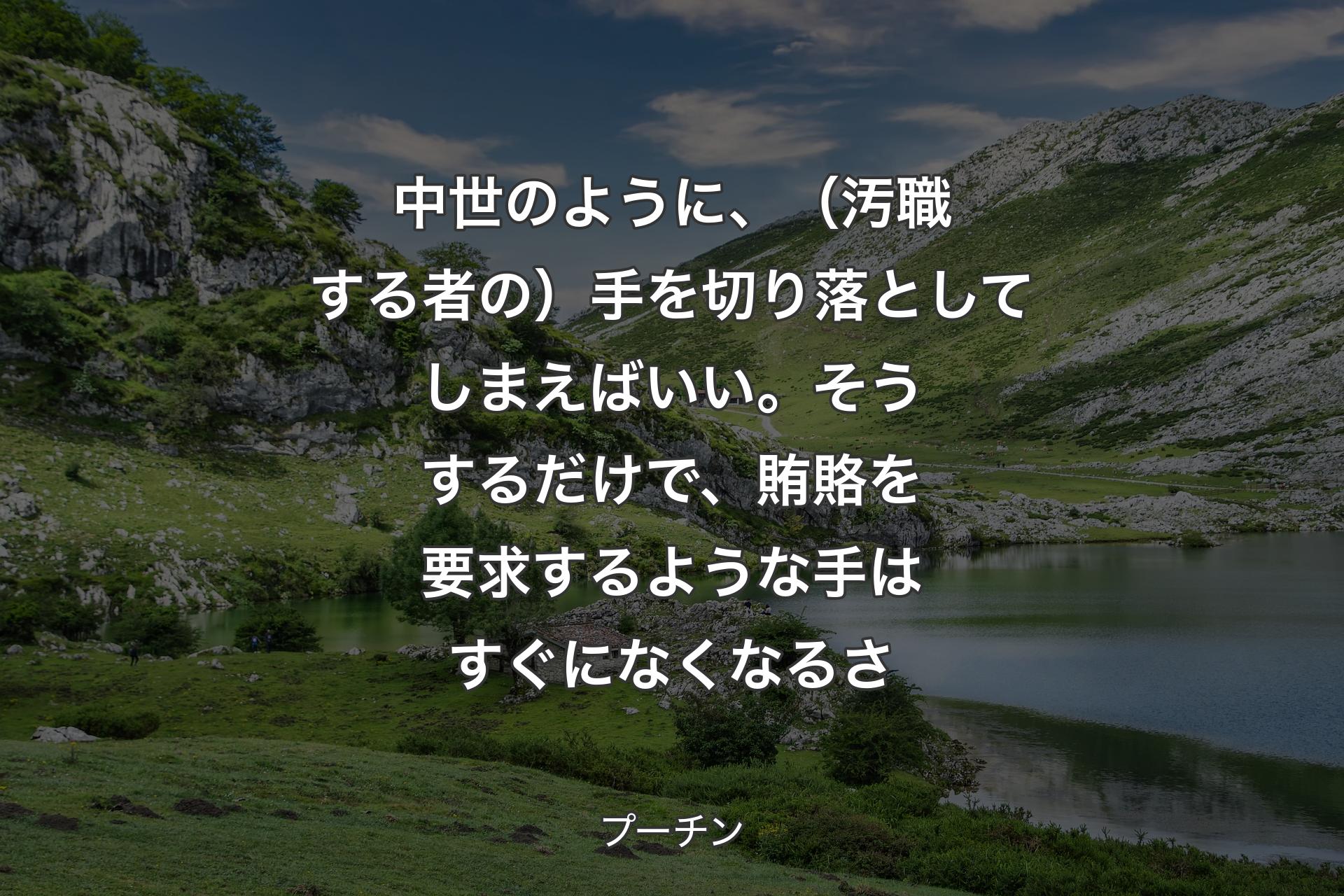 【背景1】中世のように、（汚職する者の）手を切り落としてしまえばいい。そうするだけで、賄賂を要求するような手はすぐになくなるさ - プーチン