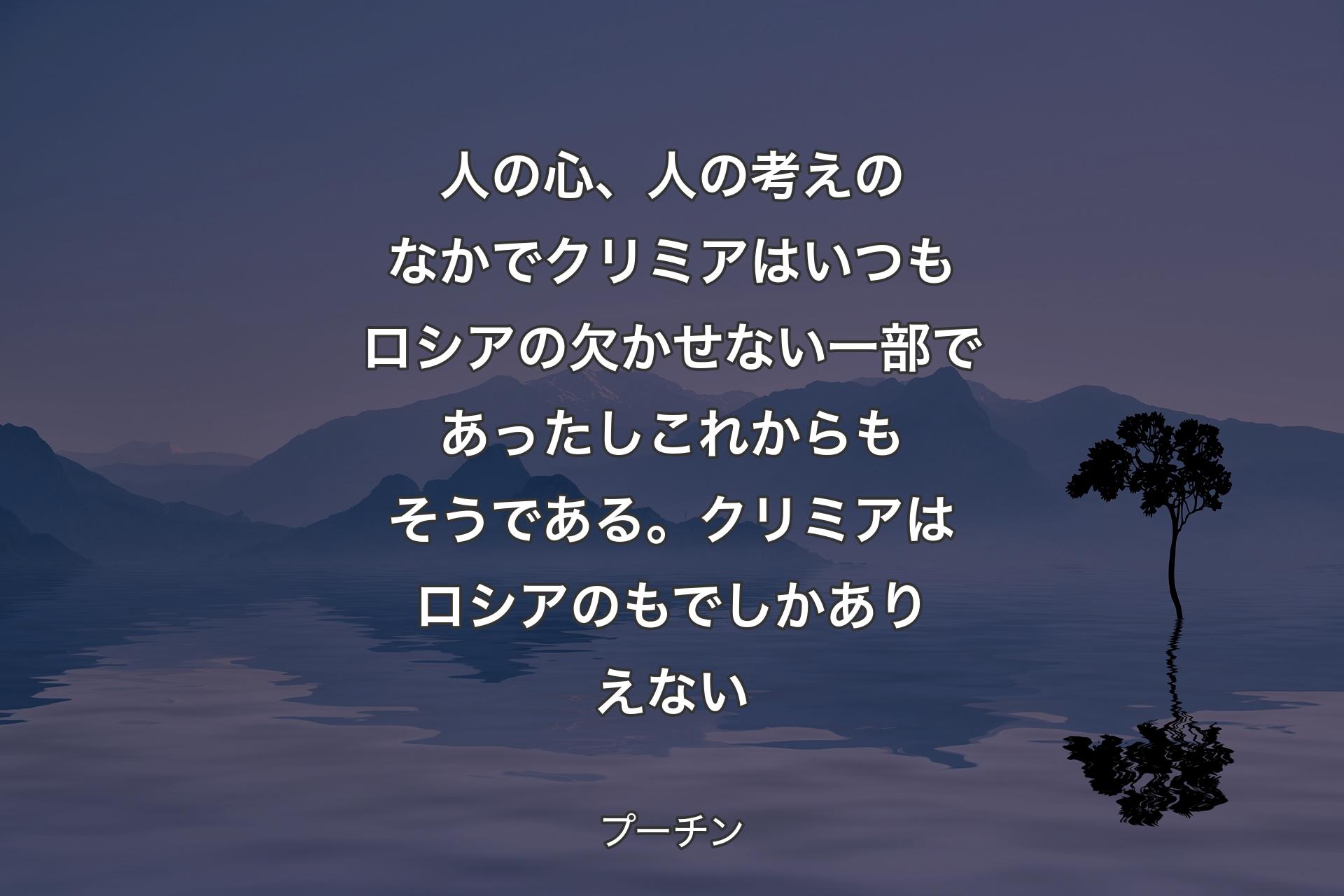 人の心、人の考えのなかでクリミアはいつもロシアの欠かせない一部であったしこれからもそうである。クリミアはロシアのもでしかありえない - プーチン