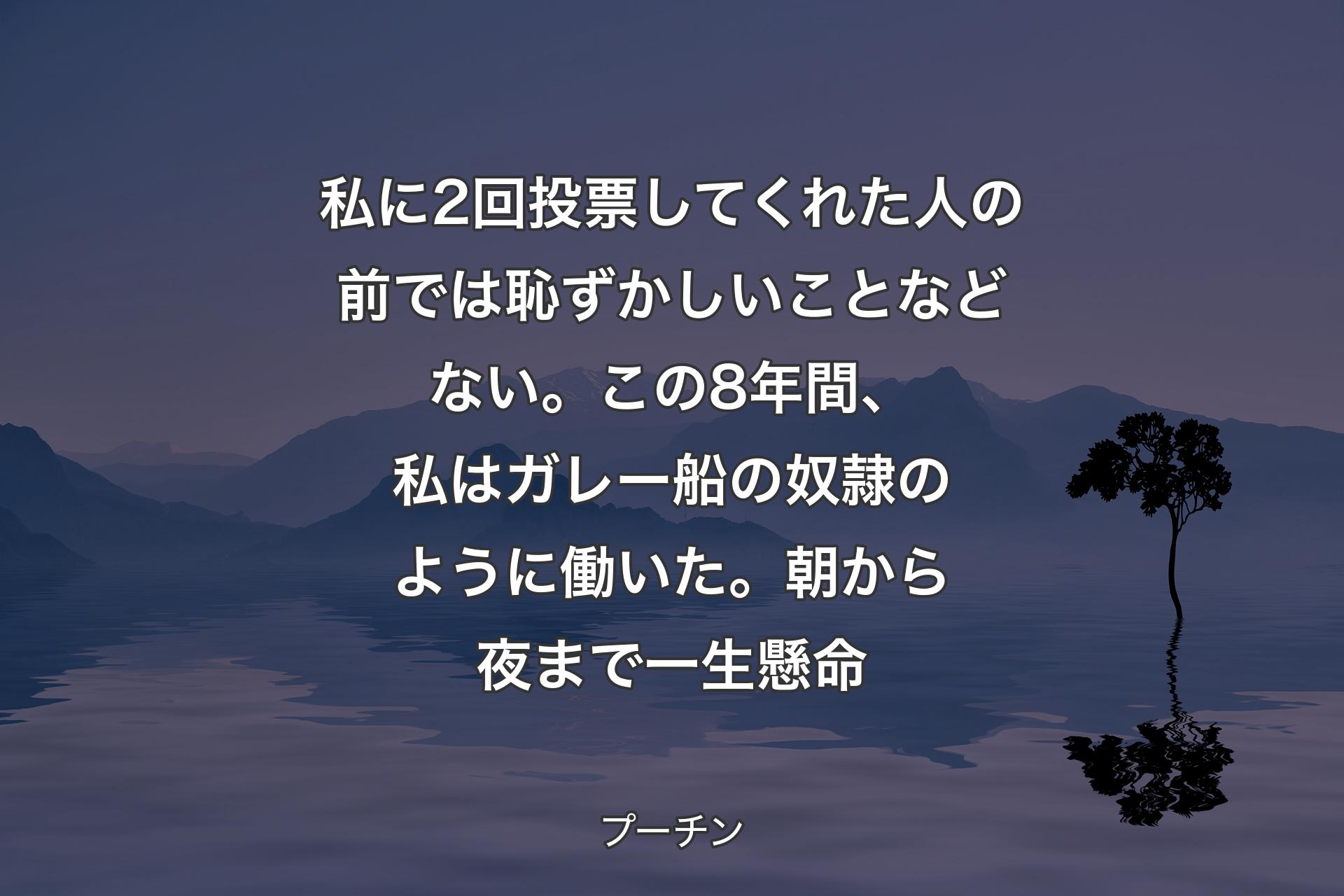 私に2回投票してくれた人の前では恥ずかしいことなどない。この8年間、私はガレー船の奴隷のように働いた。朝から夜まで一生懸命 - プーチン