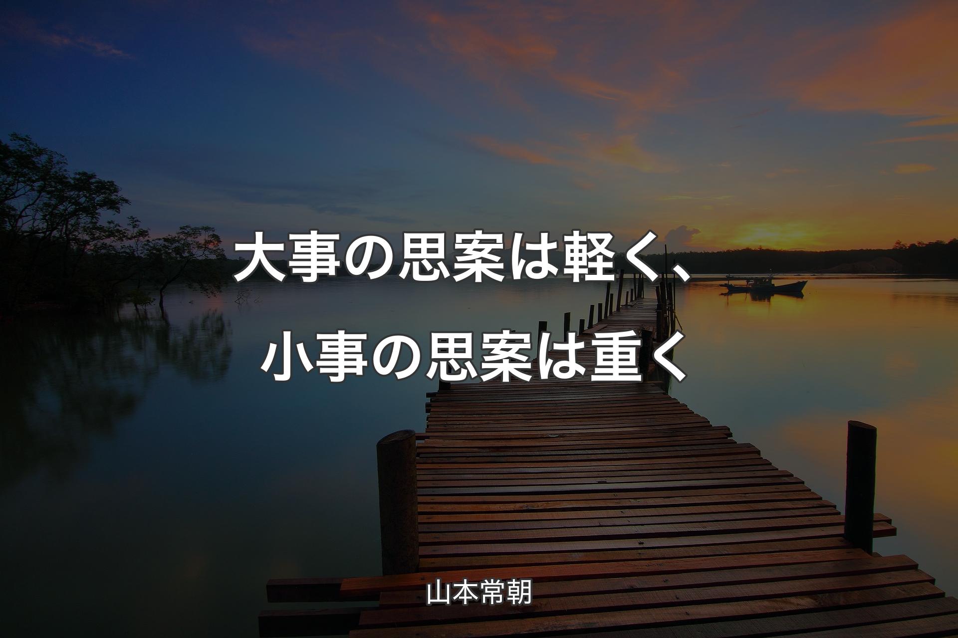 大事の思案は軽く、小事の思案は重く - 山本常朝