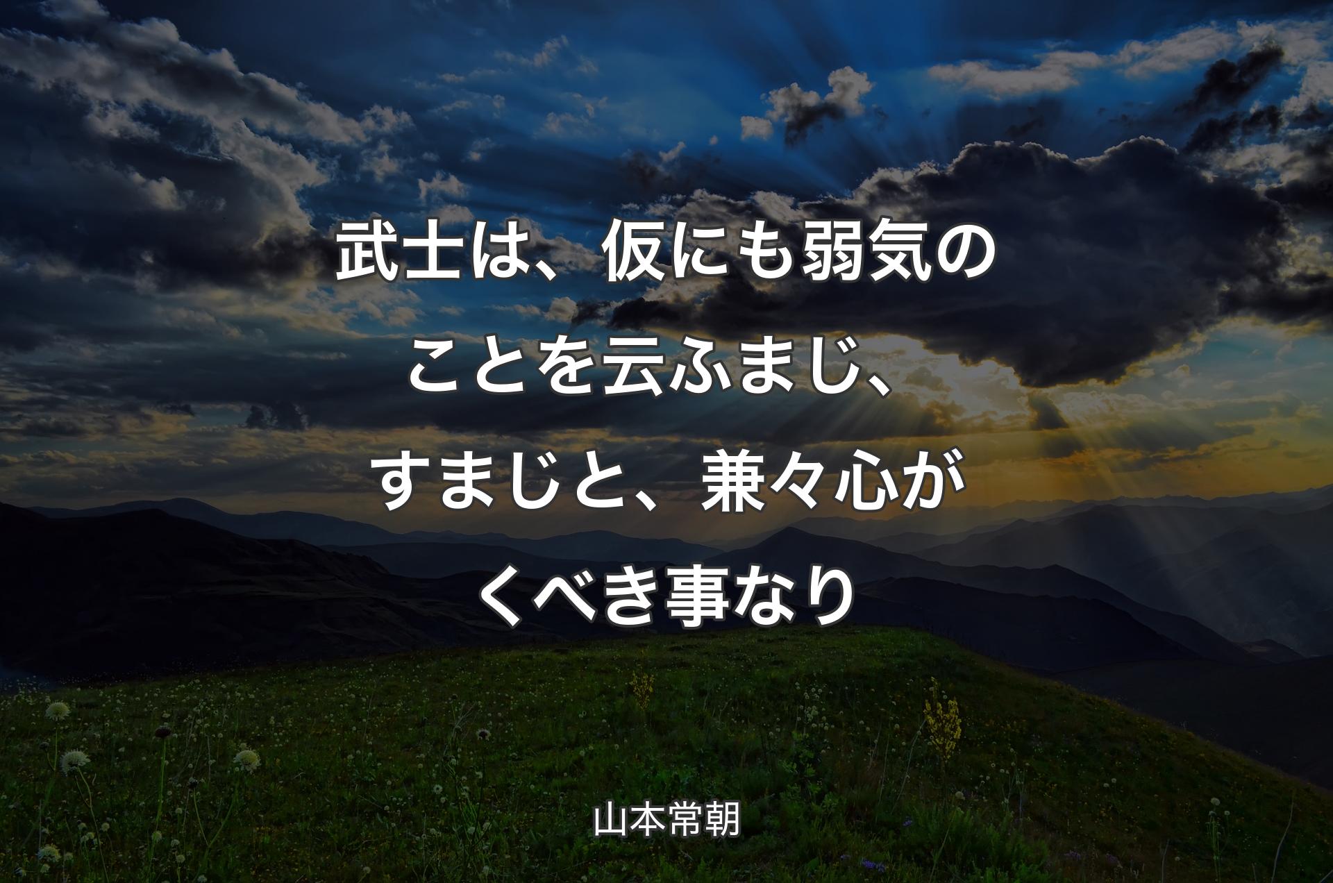 武士は、仮にも弱気のことを云ふまじ、すまじと、兼々心がくべき事なり - 山本常朝