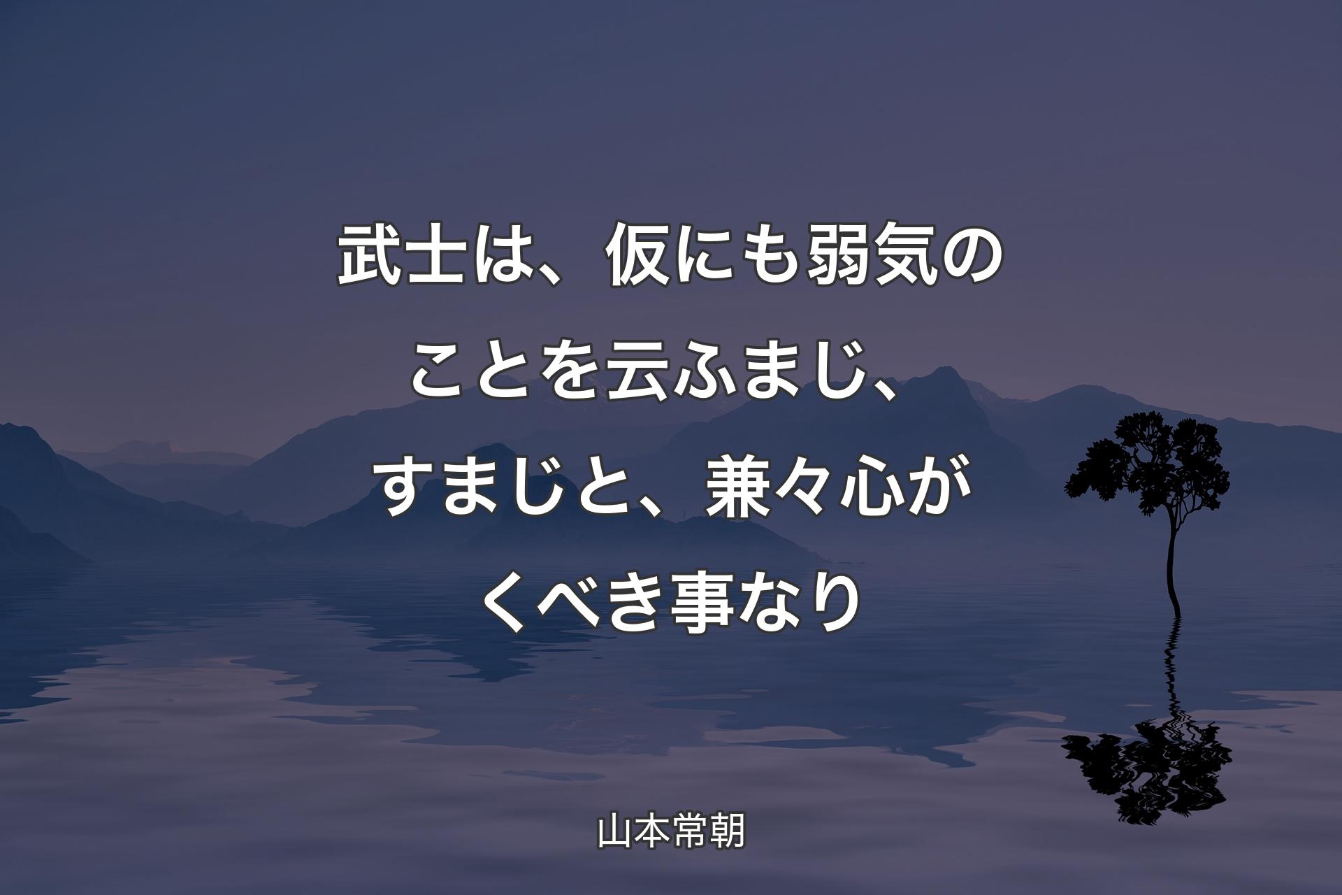 武士は、仮にも弱気のことを云ふまじ、すまじと、兼々心がくべき事なり - 山本常朝