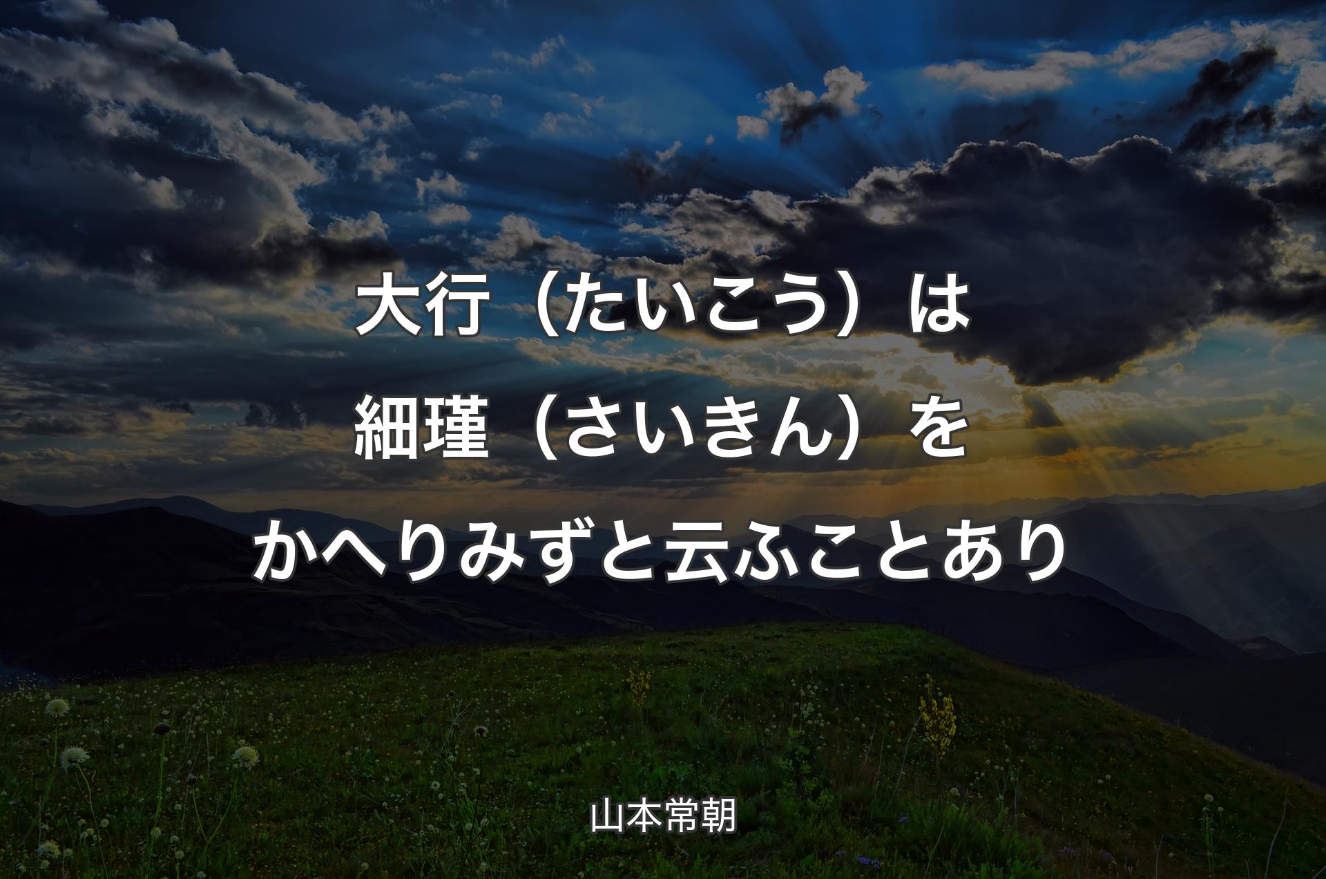 大行（たいこう）は細瑾（さいきん）をかへりみずと云ふことあり - 山本常朝