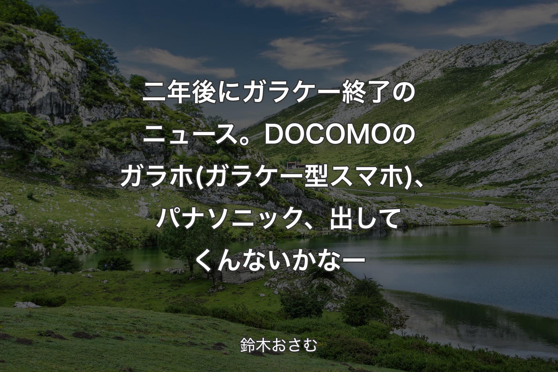 【背景1】二年後にガラケー終了のニュース。DOCOMOのガラホ(ガラケー型スマホ)、パナソニック、出してくんないかなー - 鈴木おさむ