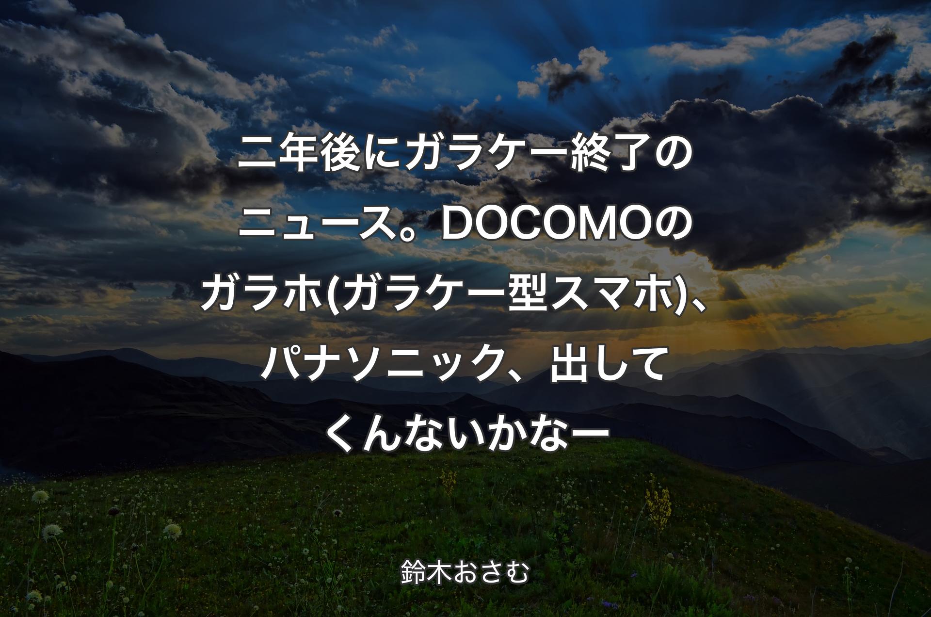 二年後にガラケー終了のニュース。DOCOMOのガラホ(ガラケー型スマホ)、パナソニック、出してくんないかなー - 鈴木おさむ