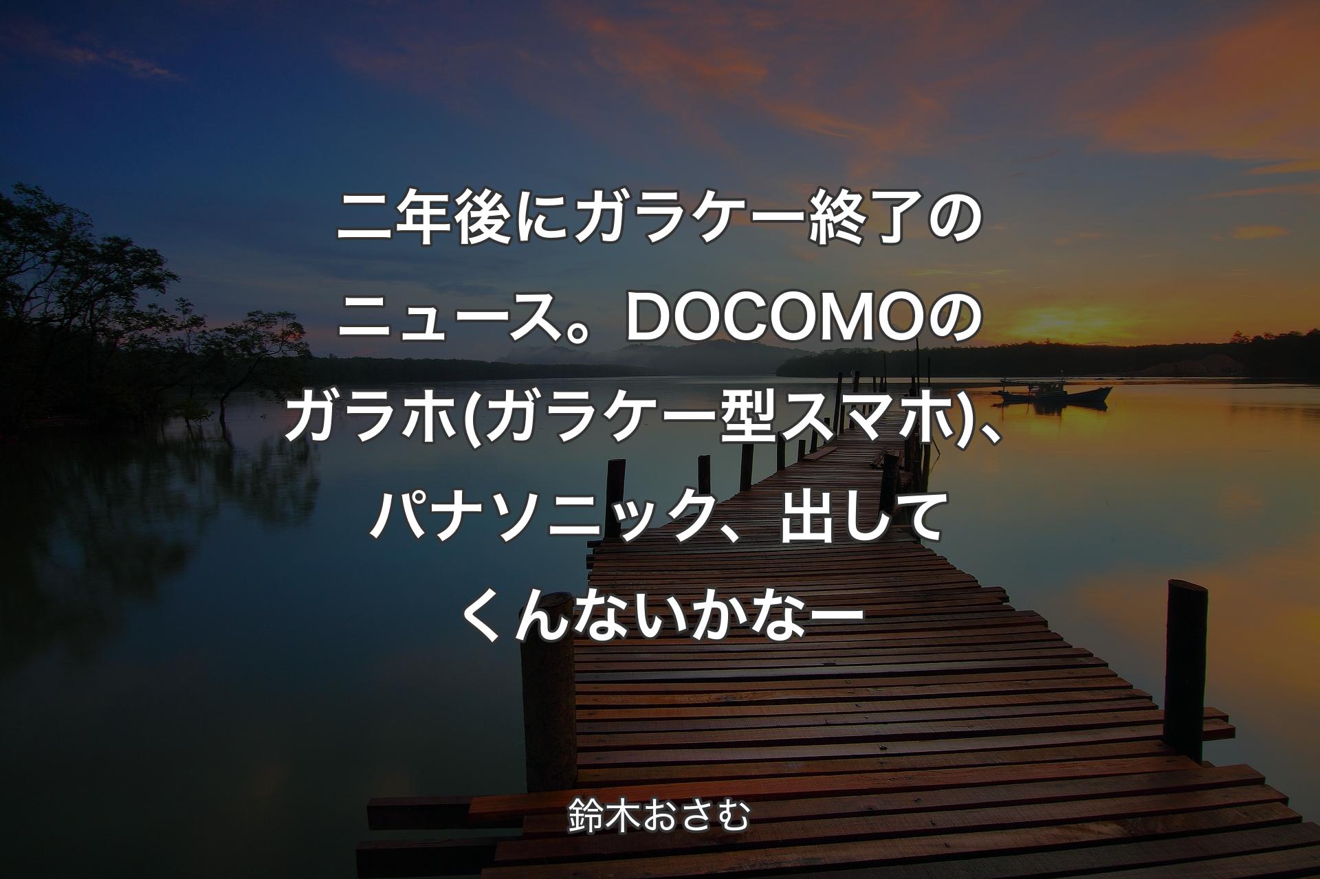 【背景3】二年後にガラケー終了のニュース。DOCOMOのガラホ(ガラケー型スマホ)、パナソニック、出してくんないかなー - 鈴木おさむ