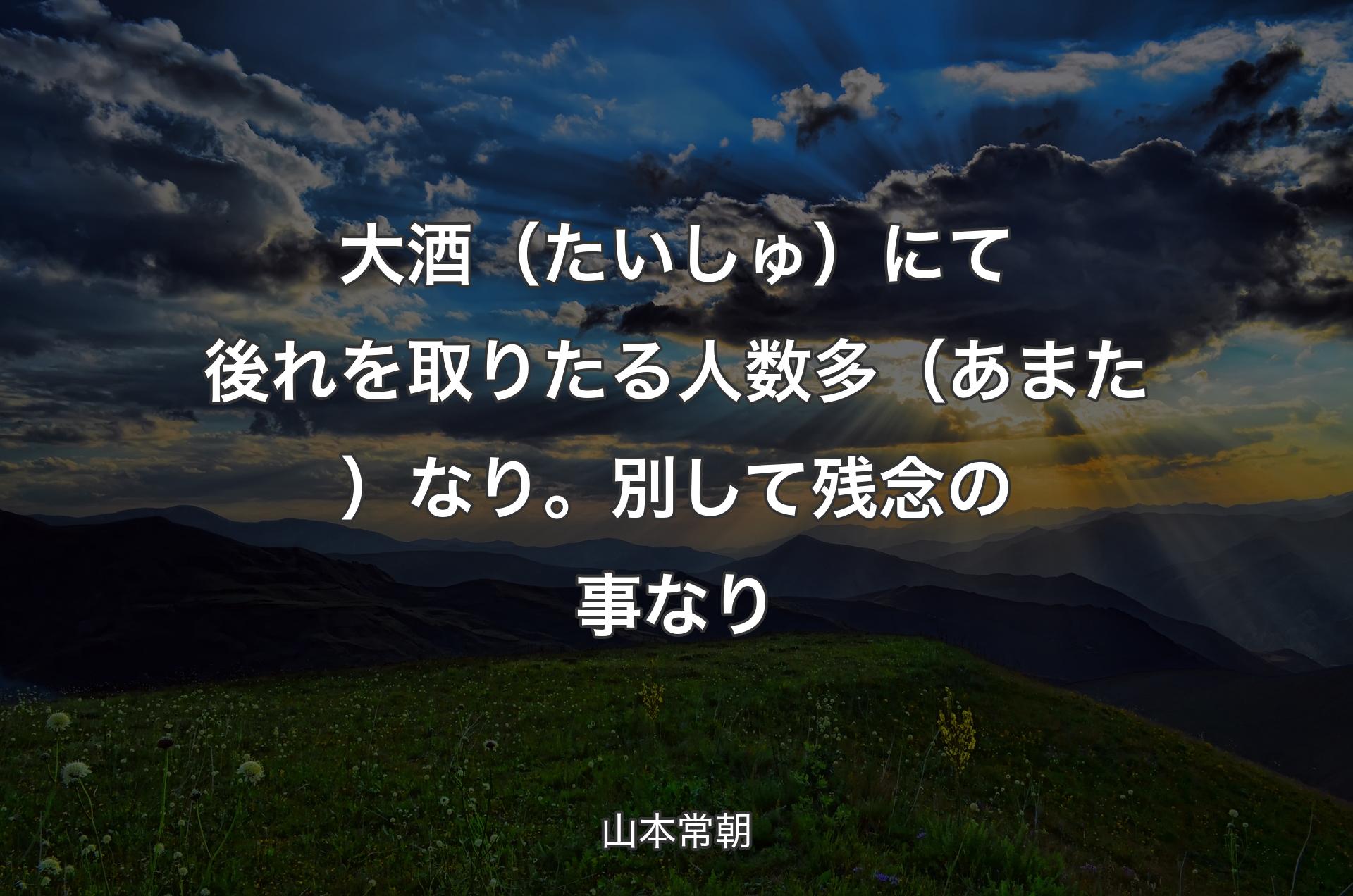 大酒（たいしゅ）にて後れを取りたる人数多（あまた）なり。別して残念の事なり - 山本常朝