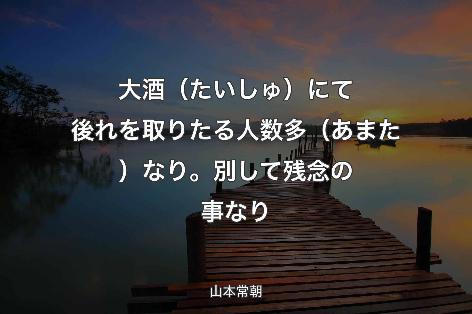 【背景3】大酒（たいしゅ）にて後れを取りたる人数多（あまた）なり。別して残念の事なり - 山本常朝