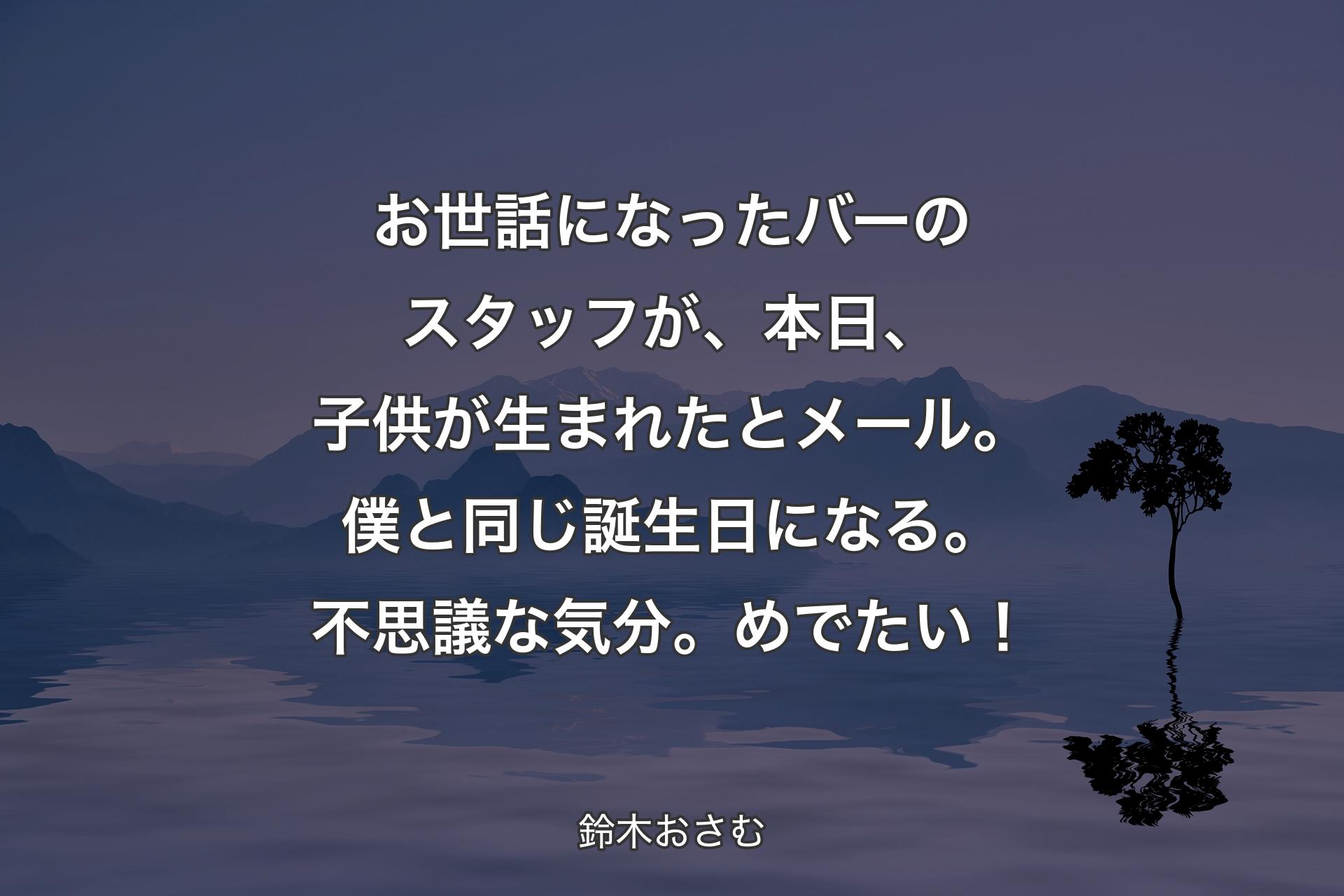 【背景4】お世話になったバーのスタッフが、本日、子供が生まれたとメール。僕と同じ誕生日になる。不思議な気分。めでたい！ - 鈴木おさむ