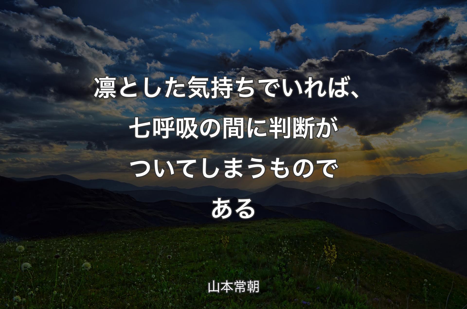 凛とした気持ちでいれば、七呼吸の間に判断がついてしまうものである - 山本常朝