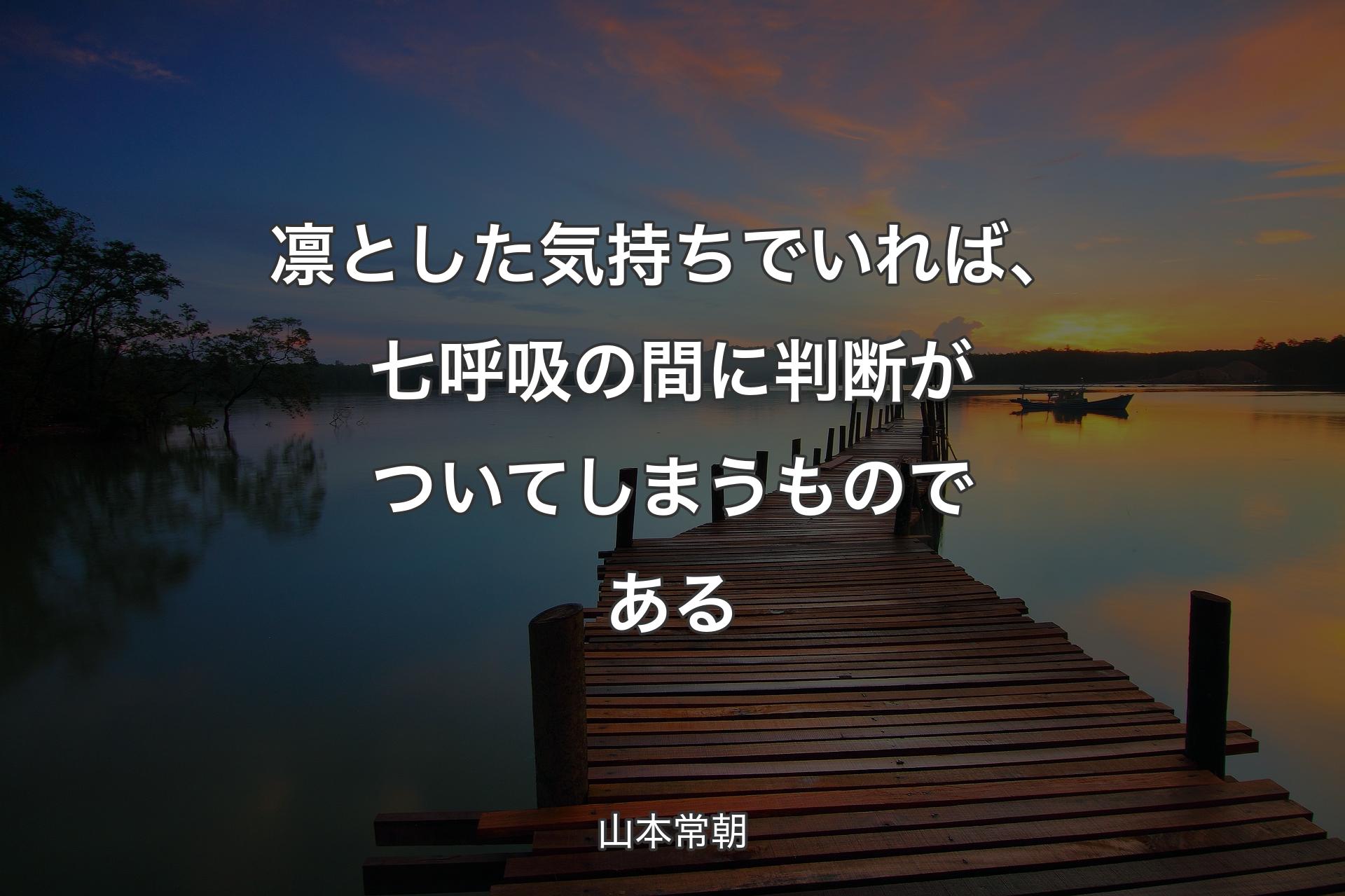 凛とした気持ちでいれば、七呼吸の間に判断がついてしまうものである - 山本常朝