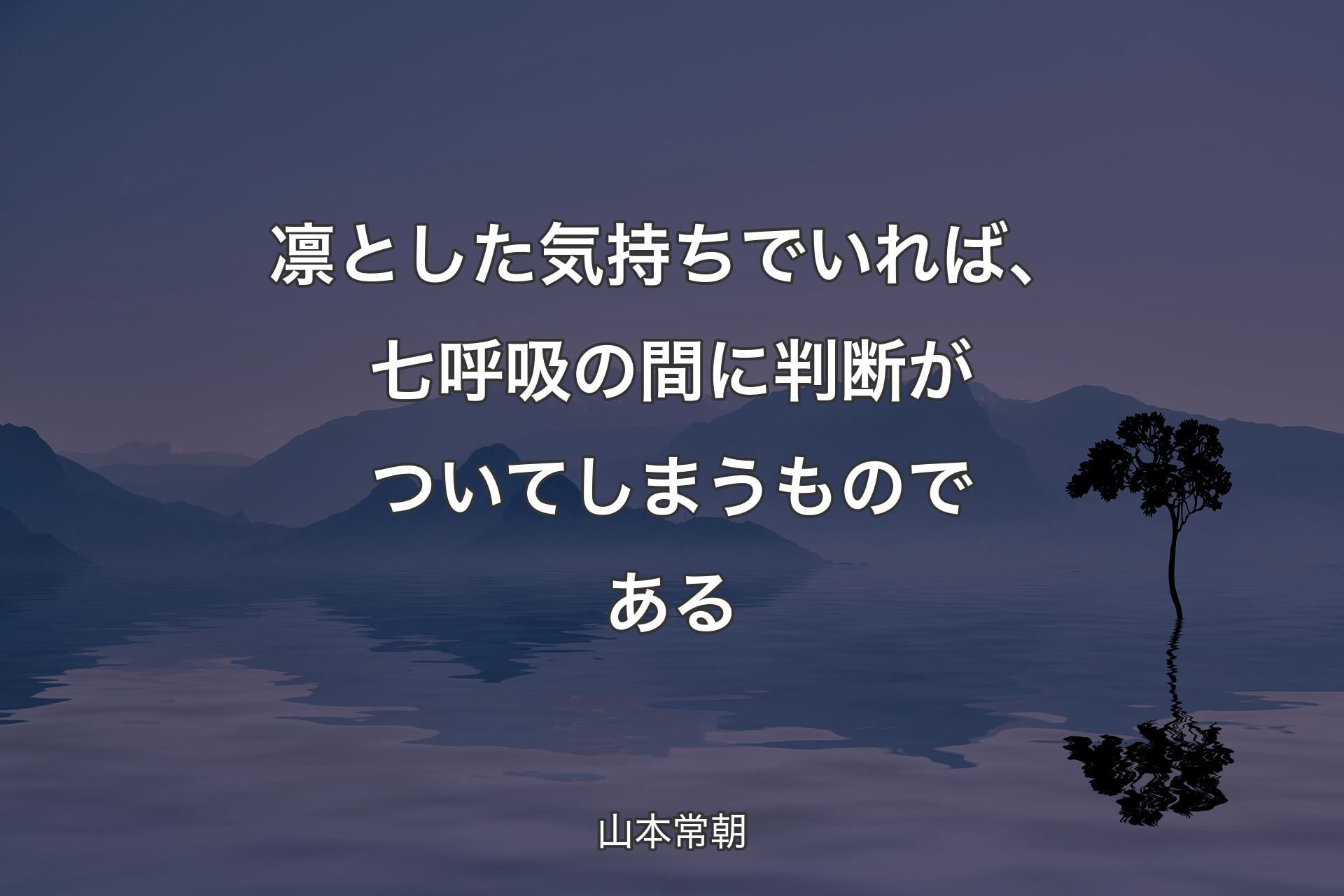 凛とした気持ちでいれば、七呼吸の間に判断がついてしまうものである - 山本常朝