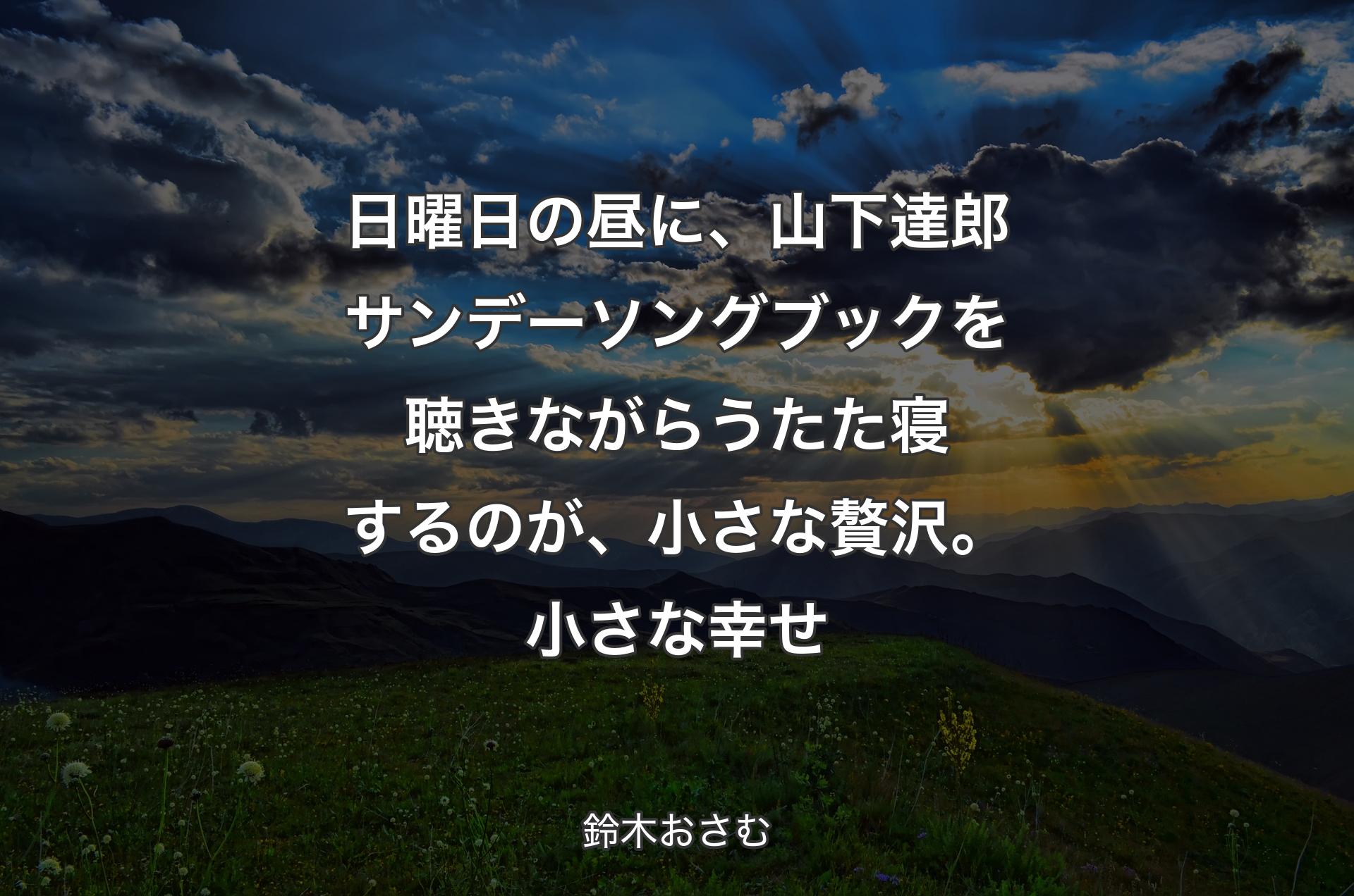 日曜日の昼に、山下達郎サンデーソングブックを聴きながらうたた寝するのが、小さな贅沢。小さな幸せ - 鈴木おさむ