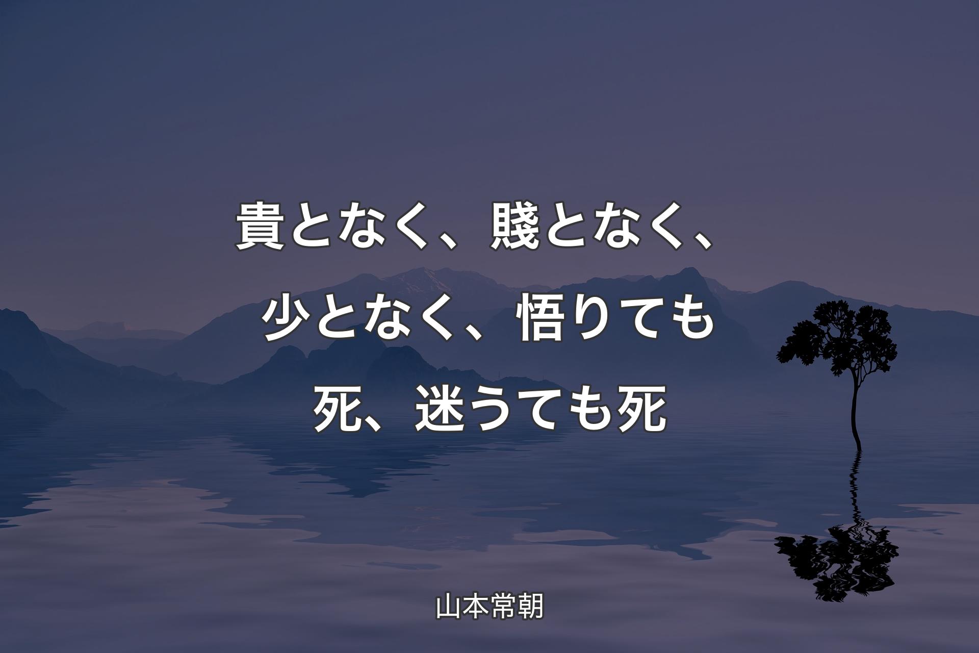 貴となく、賤となく、少となく、悟りても死、迷うても死 - 山本常朝