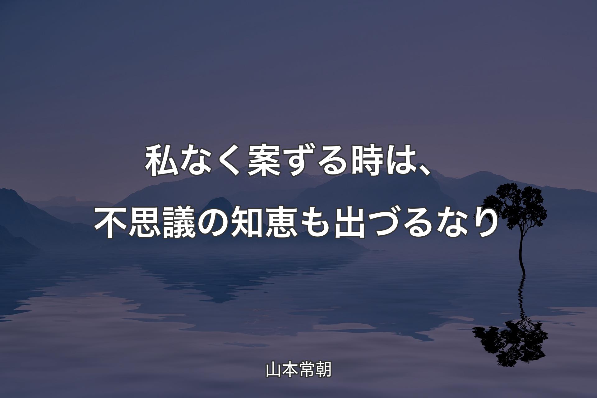 【背景4】私なく案ずる時は、不思議の知恵も出づるなり - 山本常朝