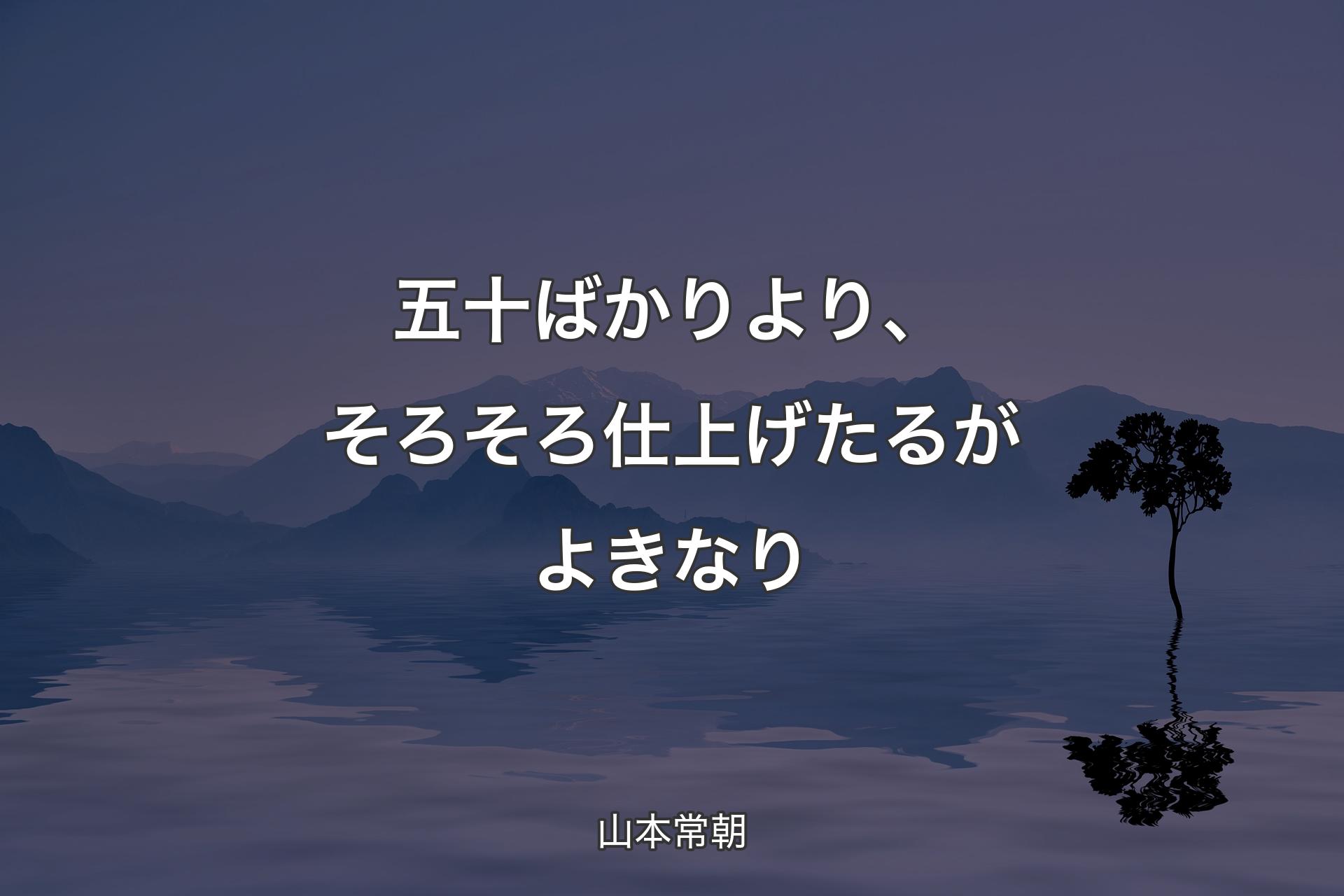 【背景4】五十ばかりより、そろそろ仕上げたるがよきなり - 山本常朝