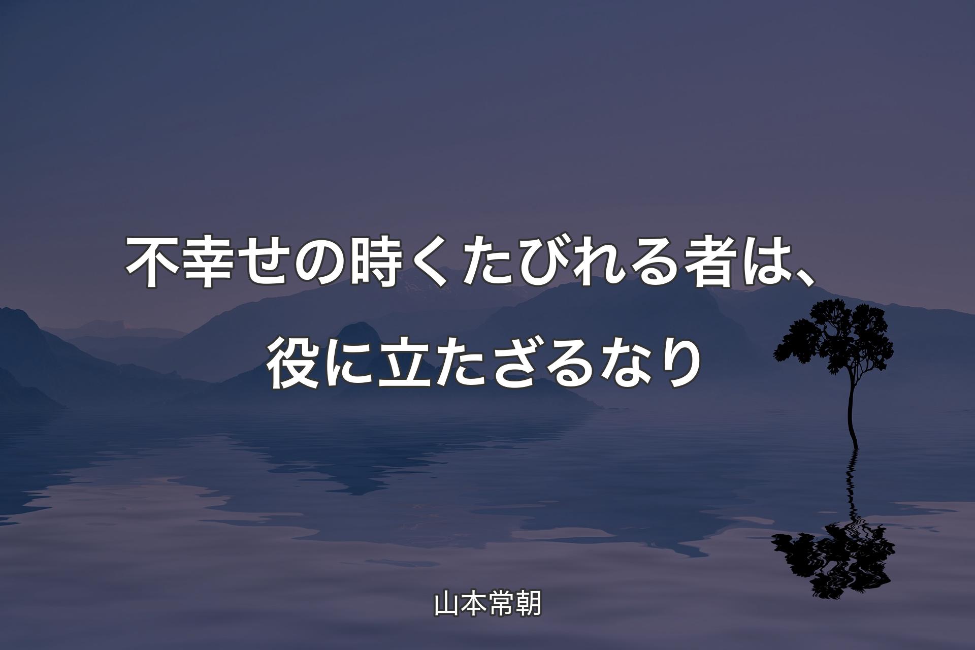 不幸せの時くたびれる者は、役に立たざるなり - 山本常朝