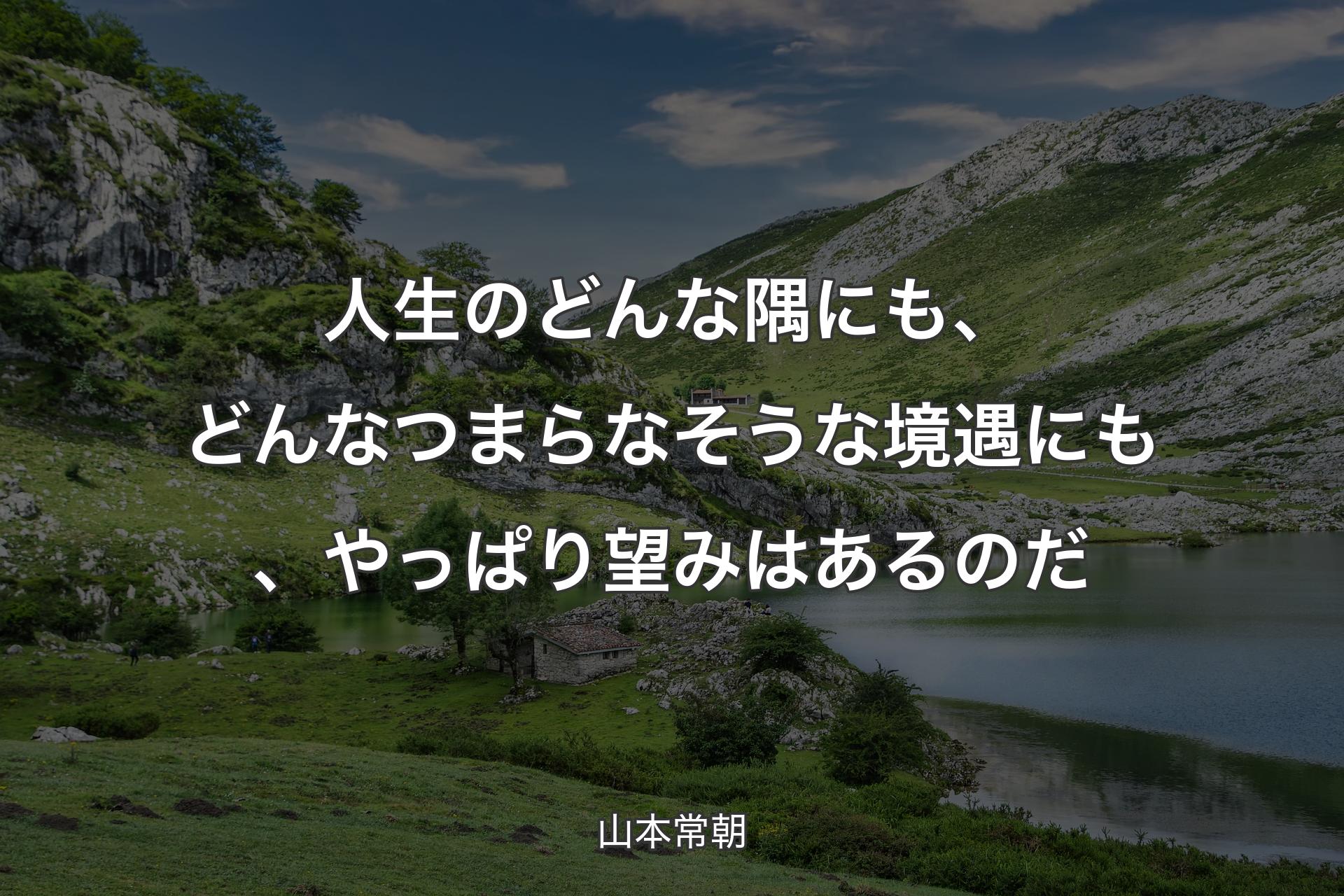 人生のどんな隅にも、どんなつまらなそうな境遇にも、やっぱり望みはあるのだ - 山本常朝