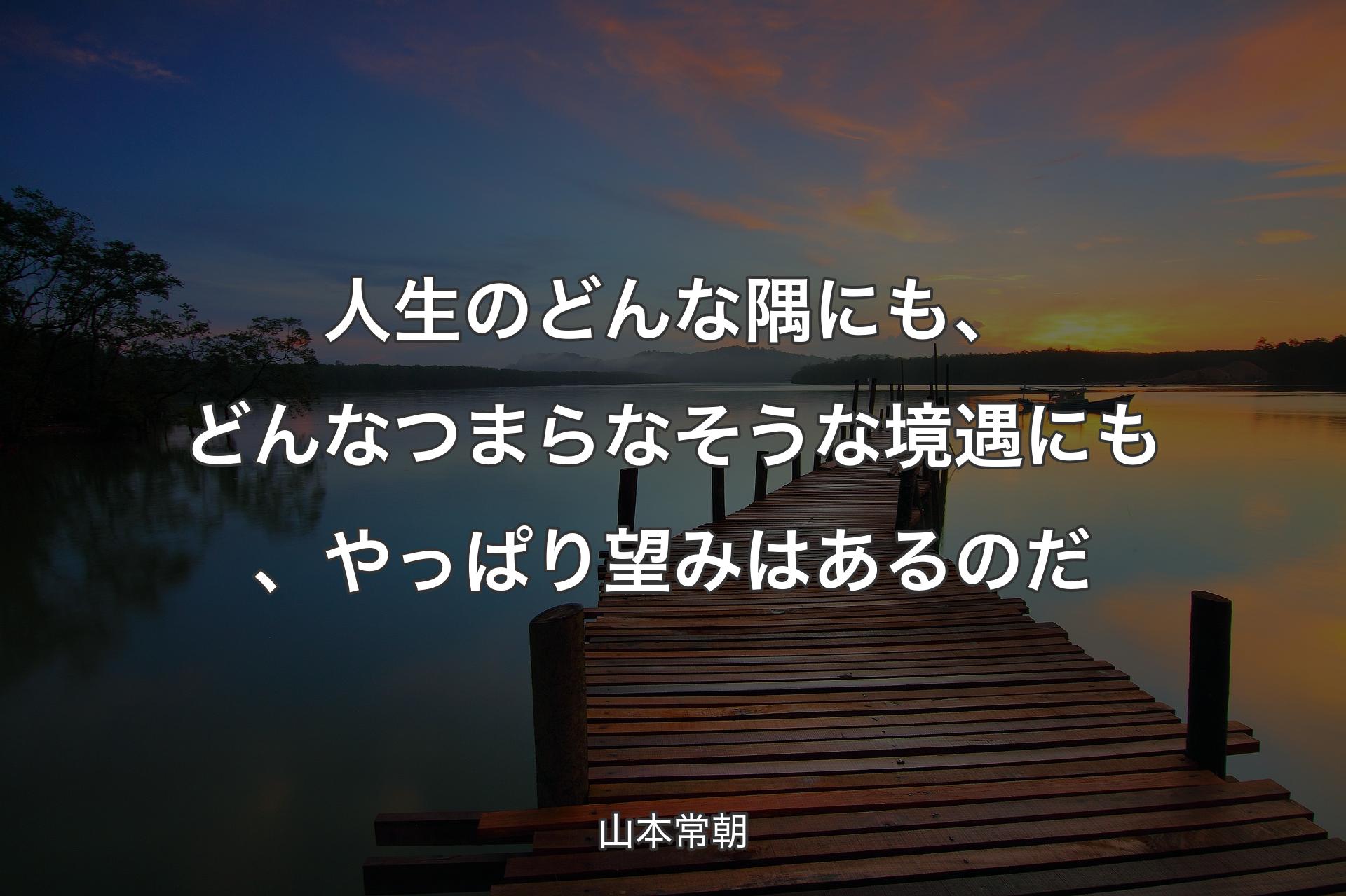 【背景3】人生のどんな隅にも、どんなつまらなそうな境遇にも、やっぱり望みはあるのだ - 山本常朝