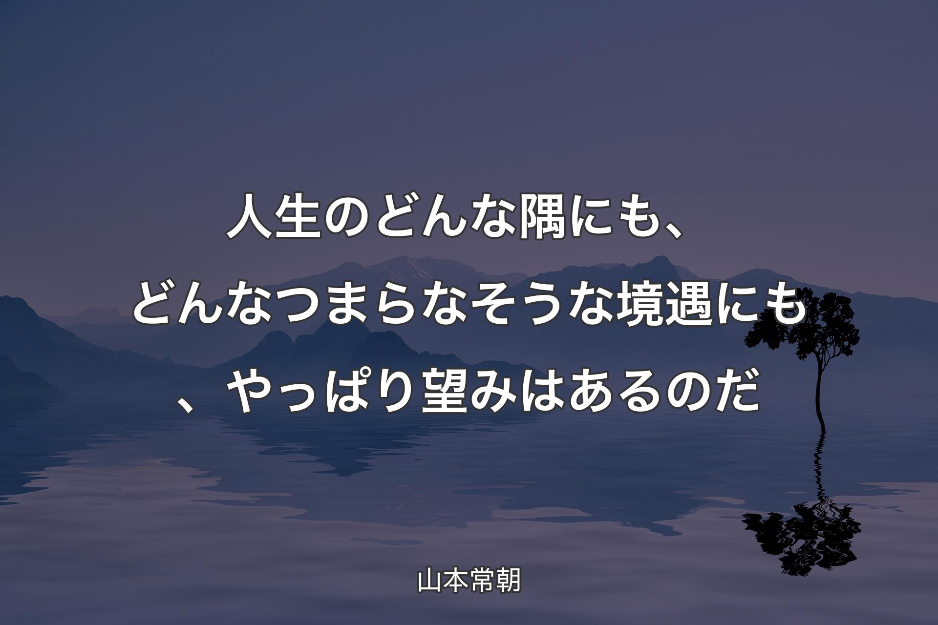 人生のどんな隅にも、どんなつまらなそうな境遇にも、やっぱり望みはあるのだ - 山本常朝