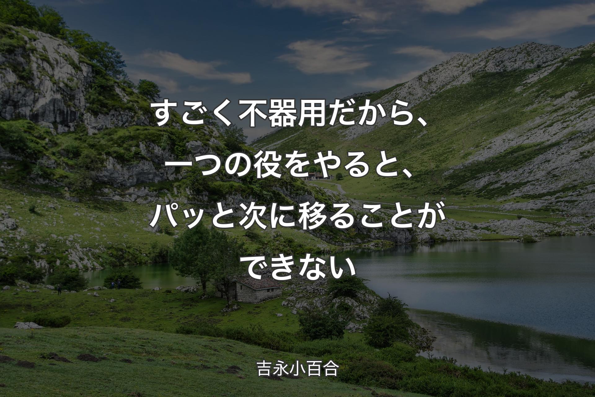 すごく不器用だから、一つの役をやると、パッと次に移ることができない - 吉永小百合