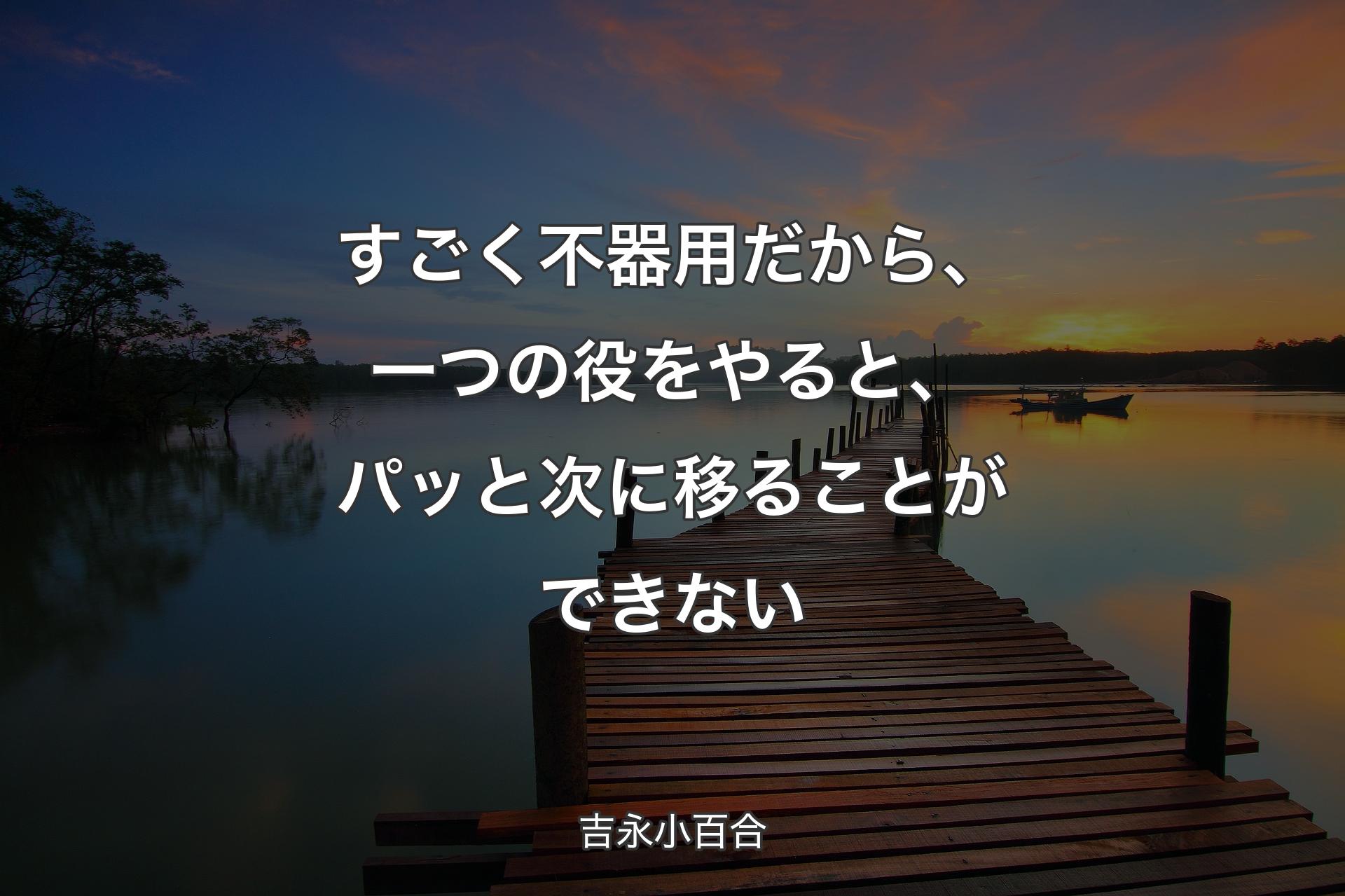 すごく不器用だから、一つの役をやると、パッと次に移ることができない - 吉永小百合