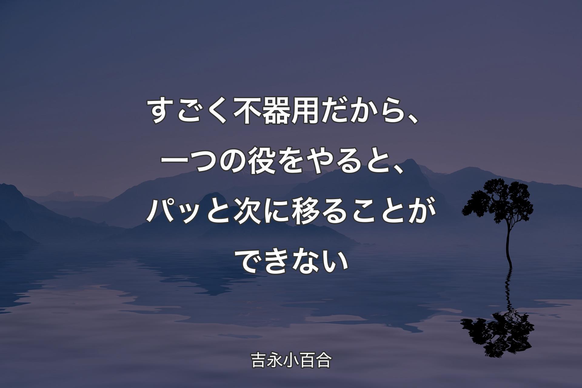 【背景4】すごく不器用だから、一つの役をやると、パッと次に移ることができない - 吉永小百合