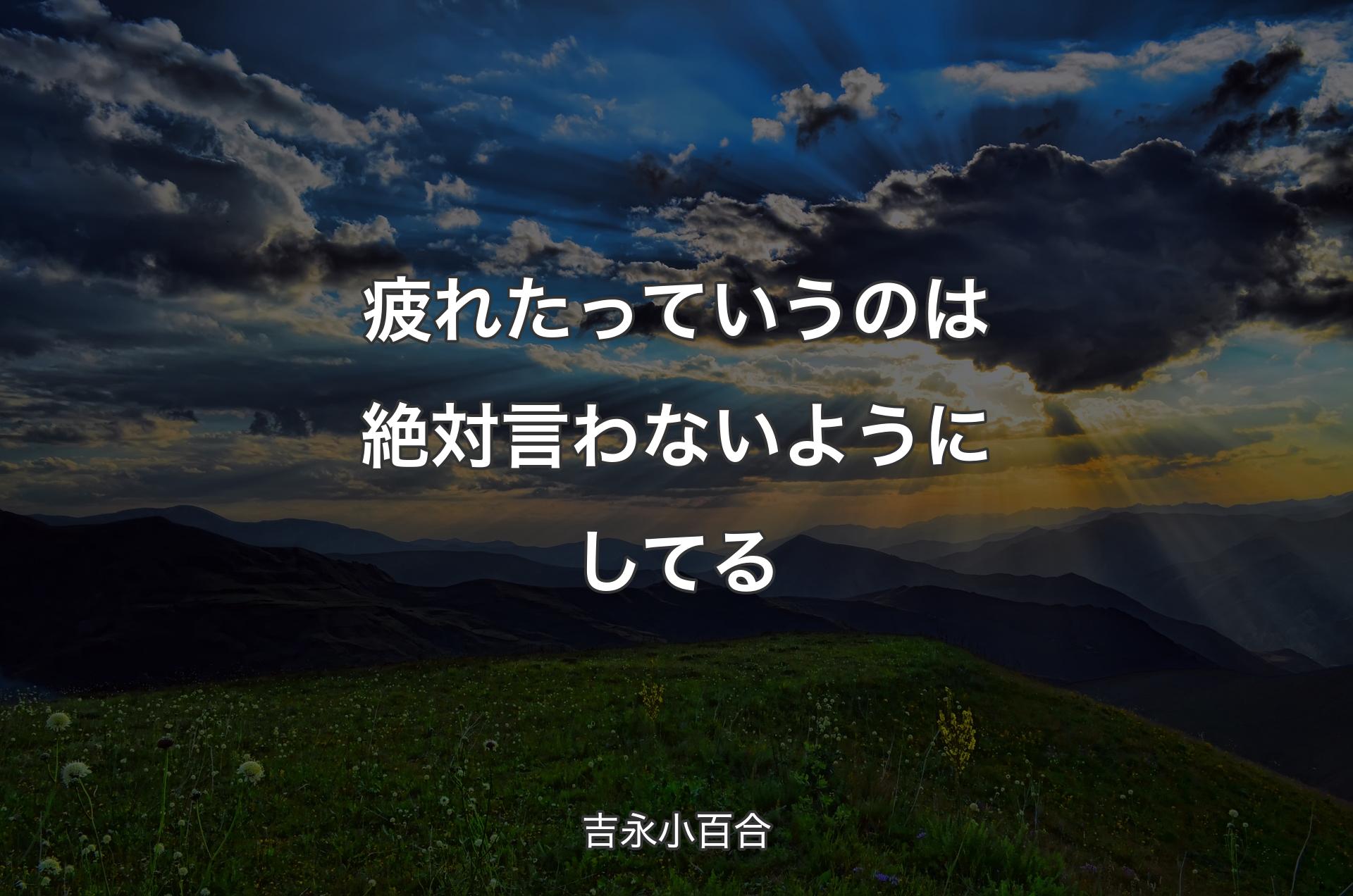 疲れたっていうのは絶対言わないようにしてる - 吉永小百合