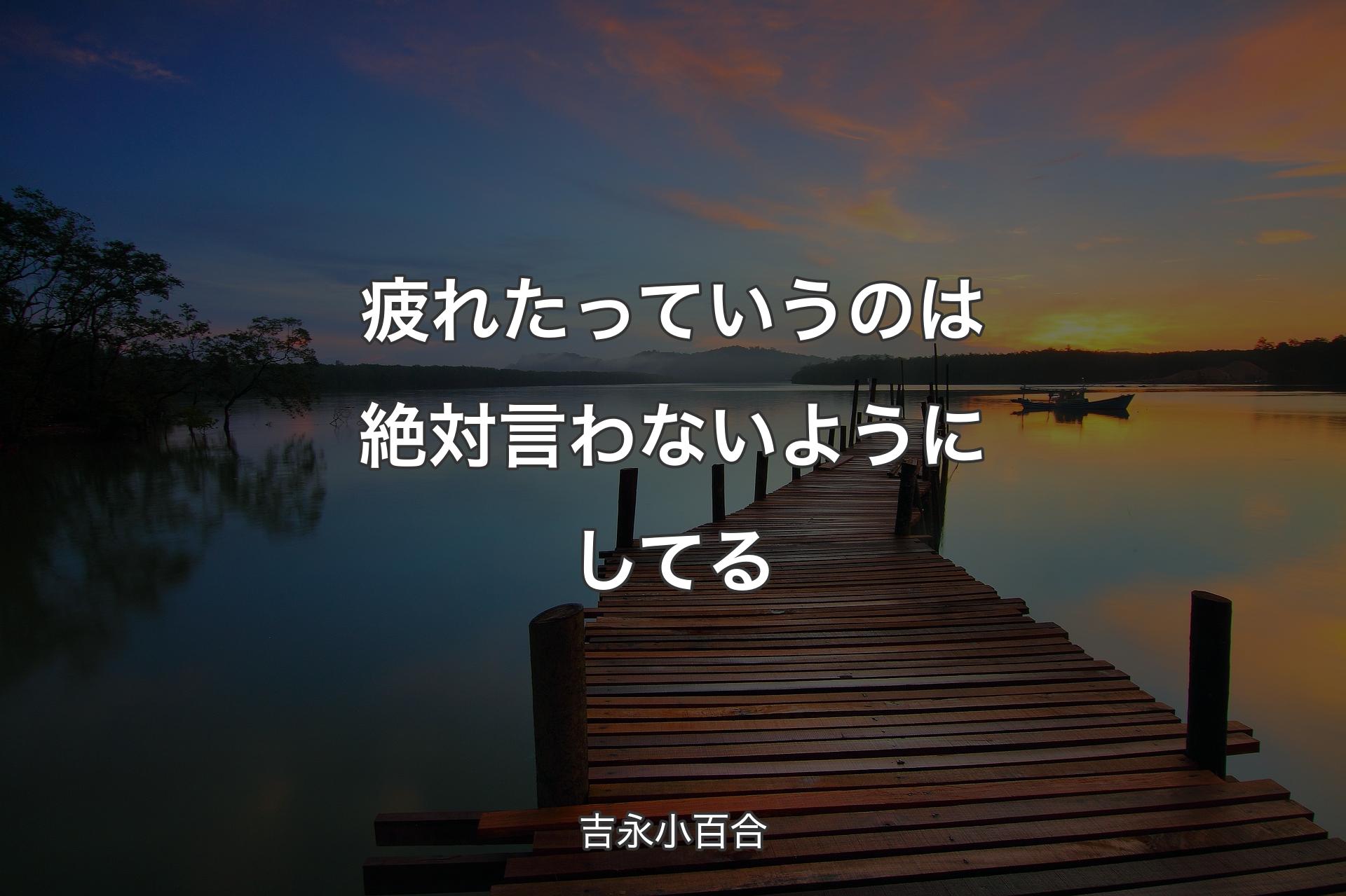 疲れたっていうのは絶対言わないようにしてる - 吉永小百合