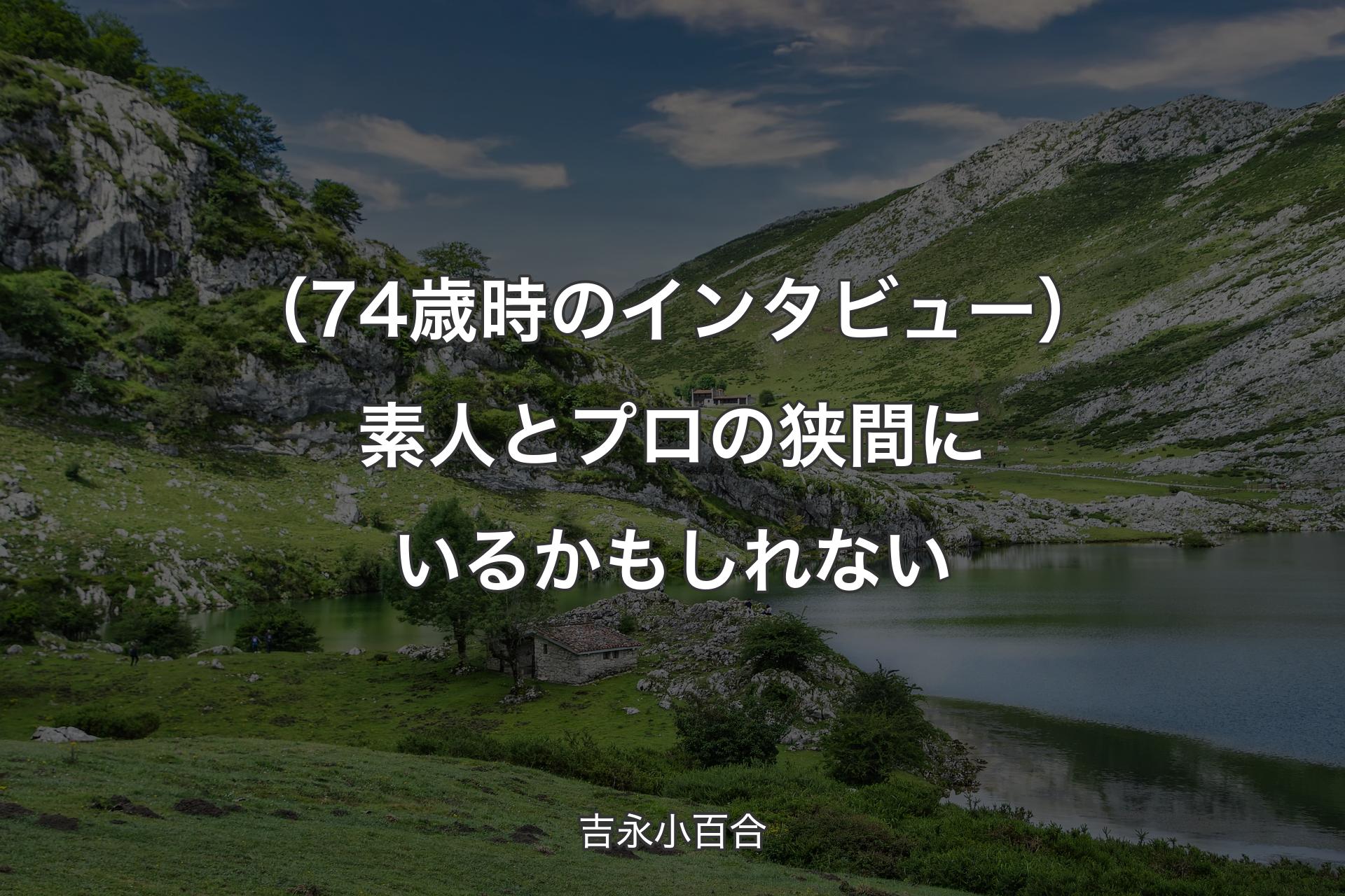 【背景1】（74歳時のインタビュー）素人とプロの狭間にいるかもしれない - 吉永小百合