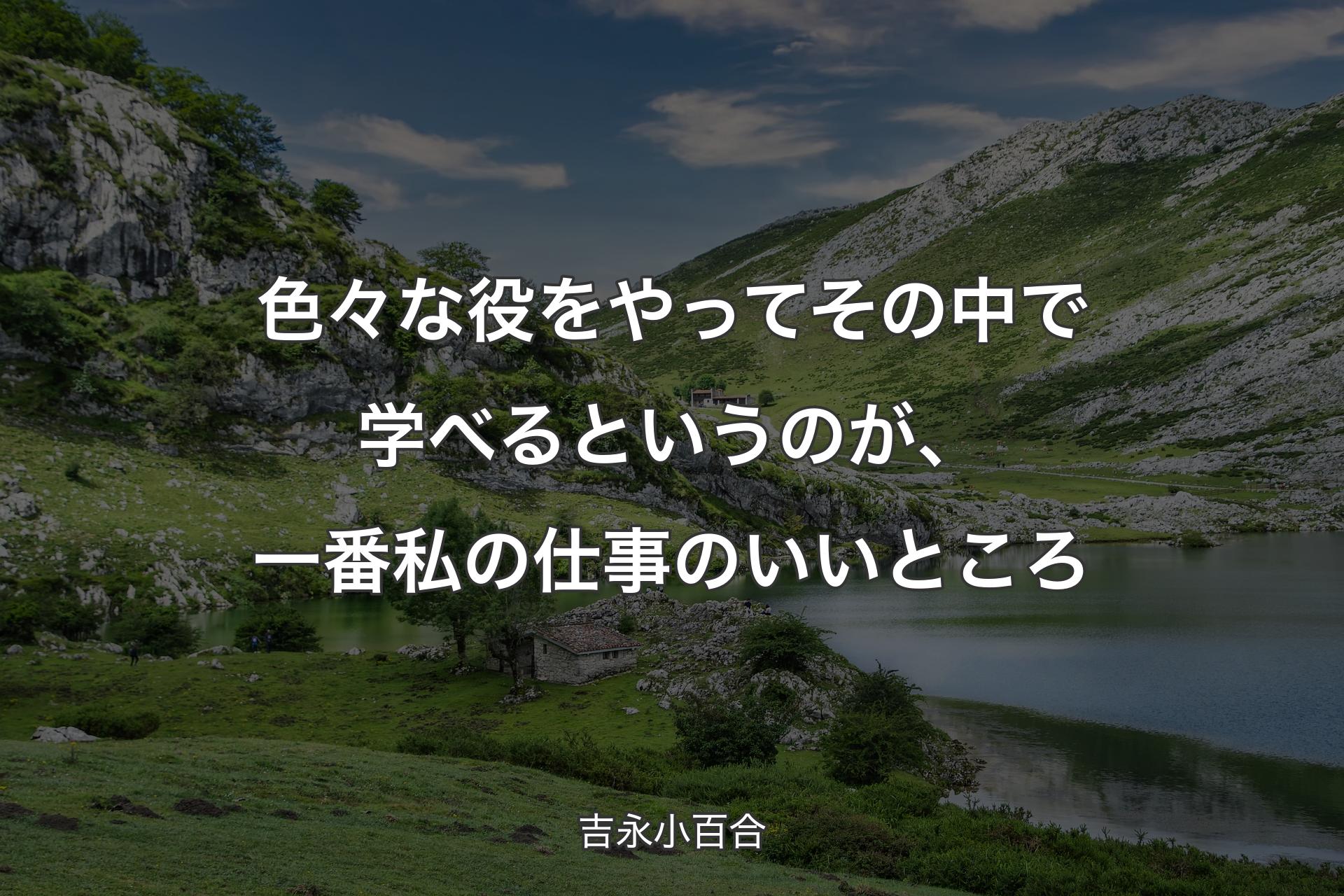 色々な役をやってその中で学べるというのが、一番私の仕事のいいところ - 吉永小百合