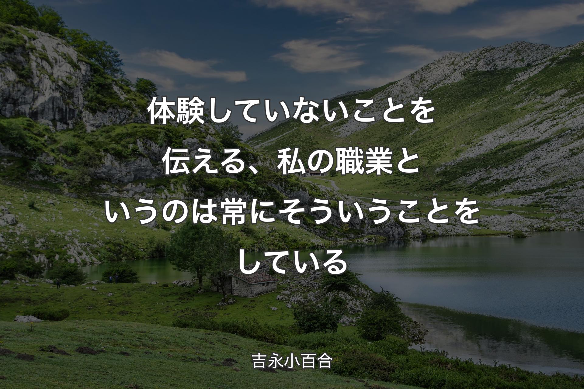 体験していないことを伝える、私の職業というのは常にそういうことをしている - 吉永小百合