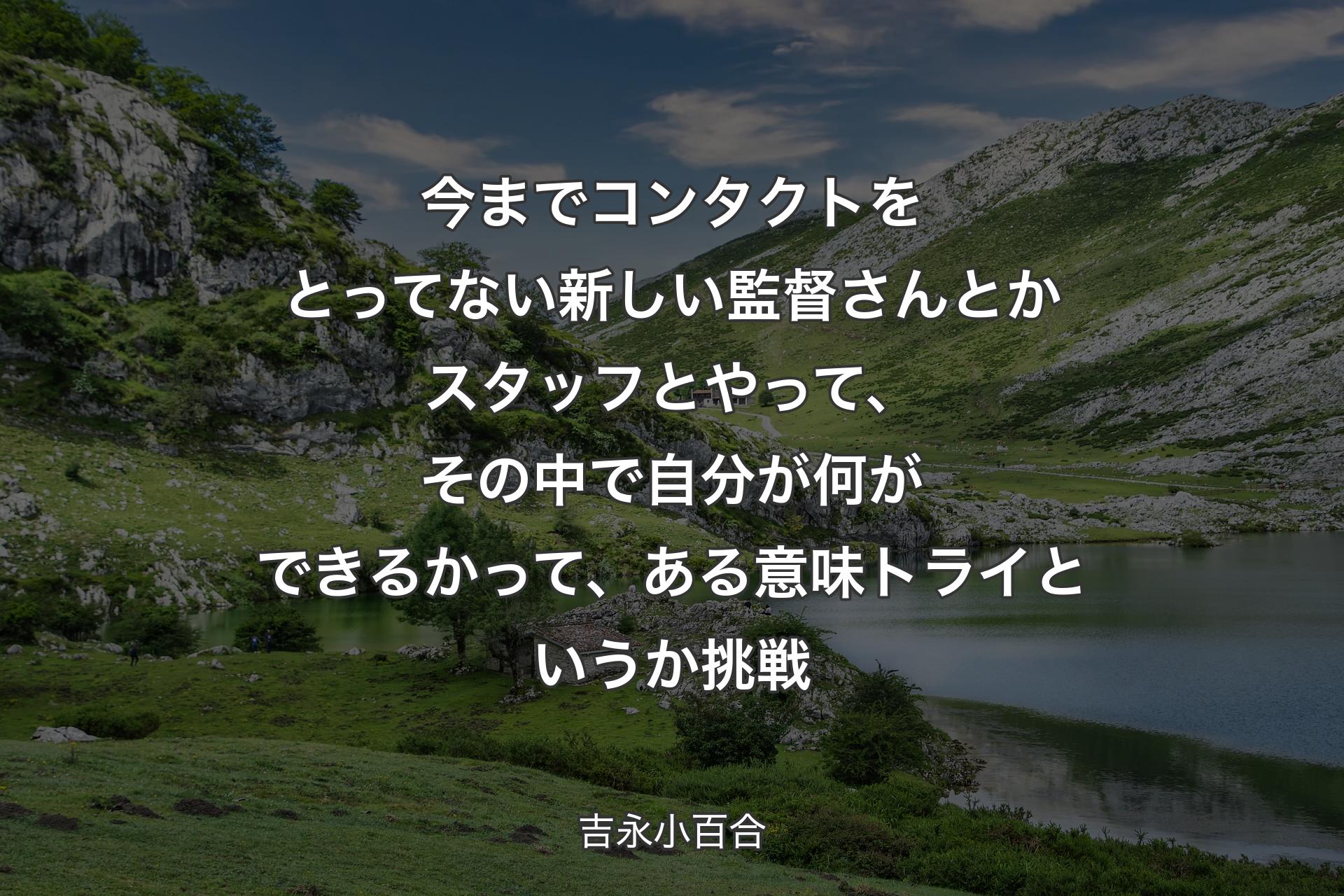 【背景1】今までコンタクトをとってない新しい監督さんとかスタッフとやって、その中で自分が何ができるかって、ある意味トライというか挑戦 - 吉永小百合