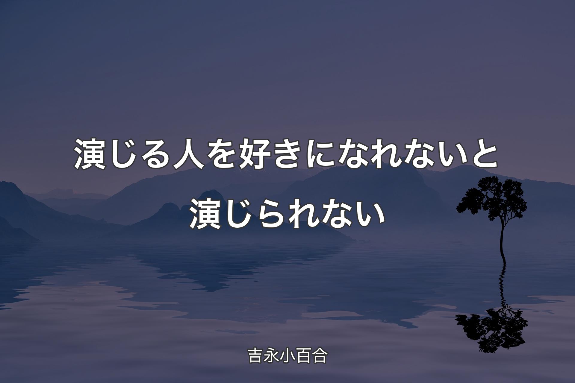 演じる人を好きになれないと演じられない - 吉永小百合