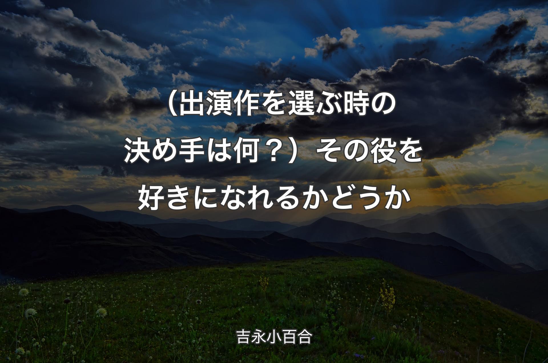 （出演作を選ぶ時の決め手は何？）その役を好きになれるかどうか - 吉永小百合