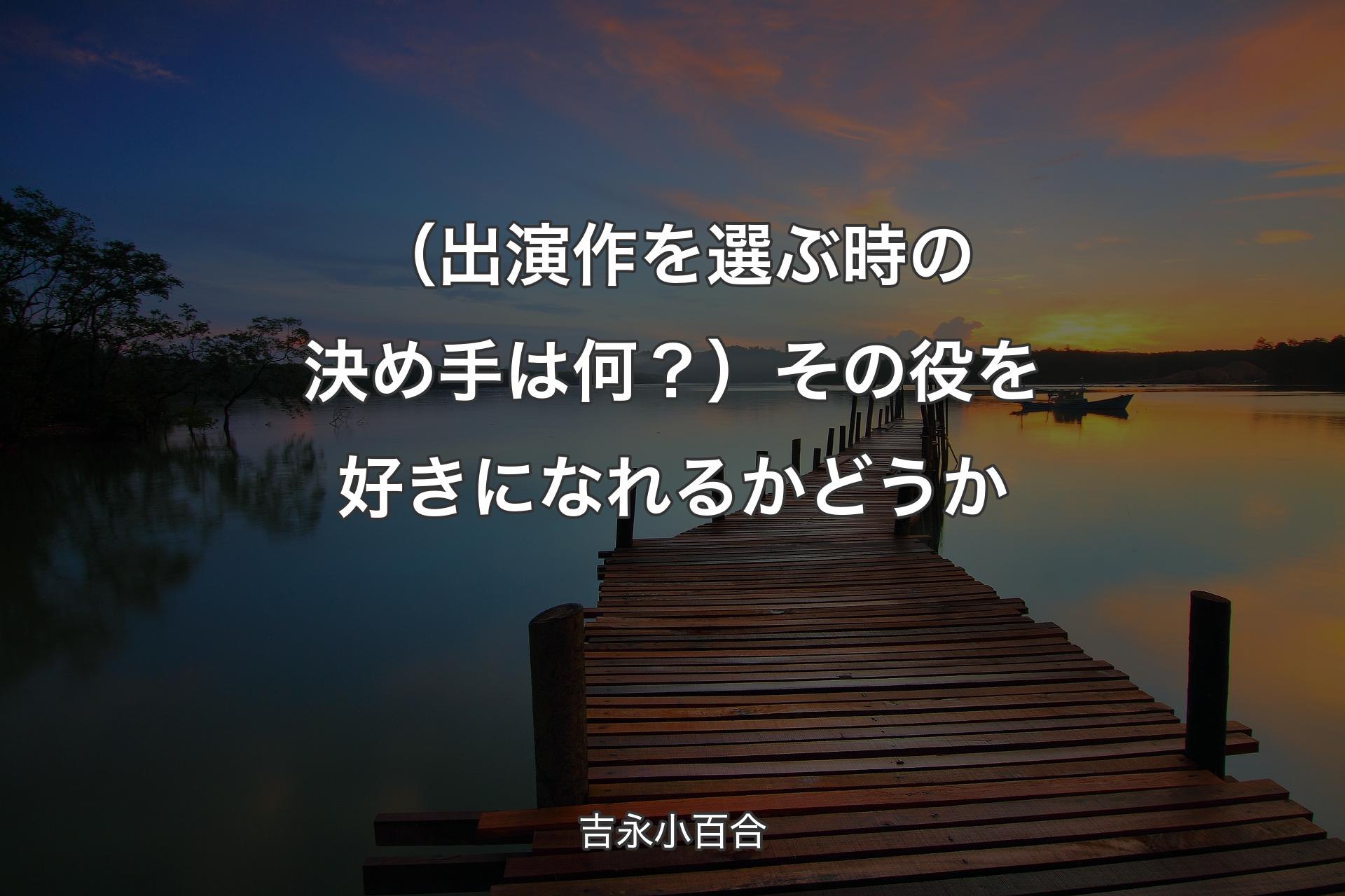 【背景3】（出演作を選ぶ時の決め手は何？）その役を好きになれるかどうか - 吉永小百合