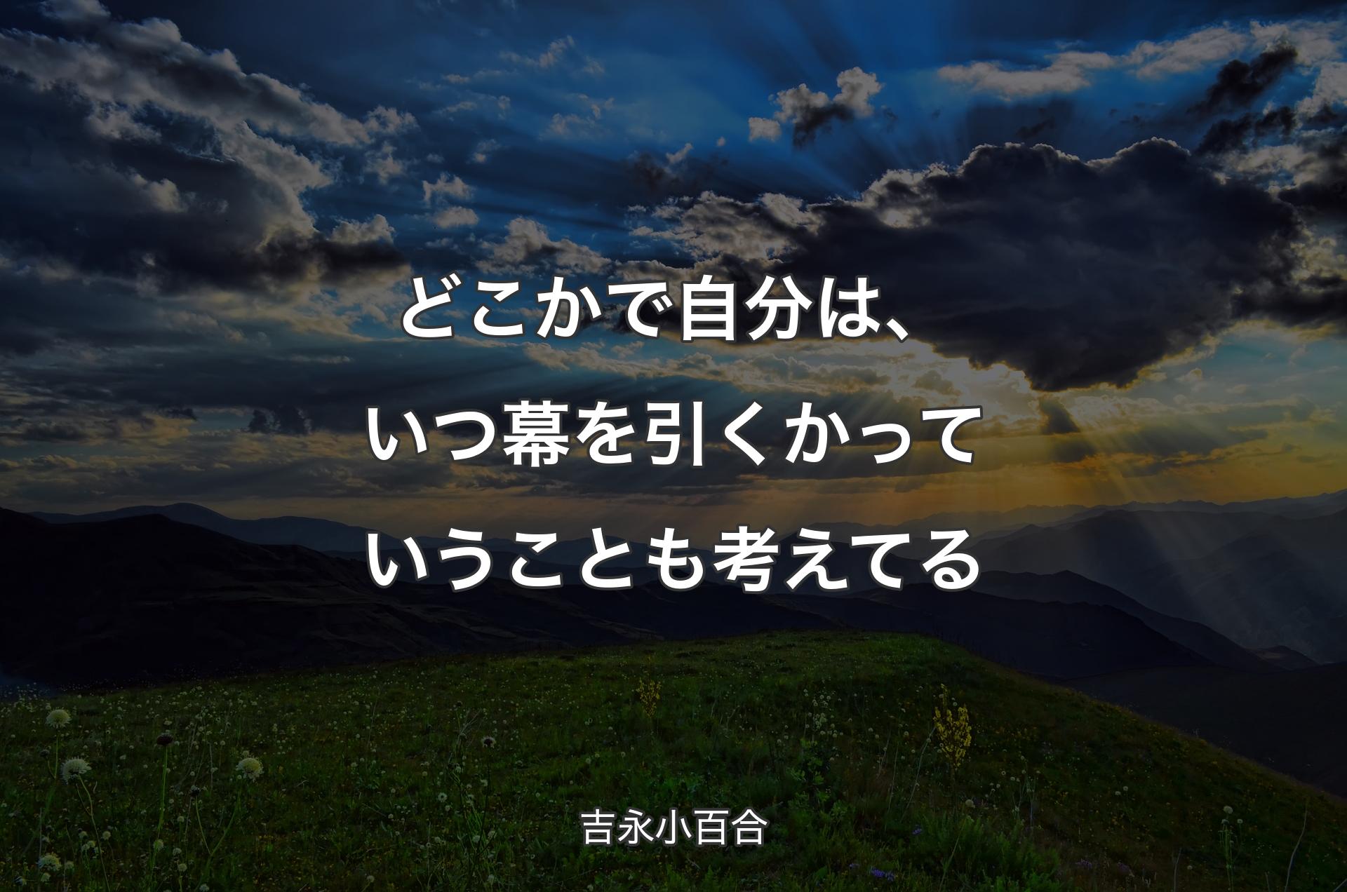 どこかで自分は、いつ幕を引くかっていうことも考えてる - 吉永小百合