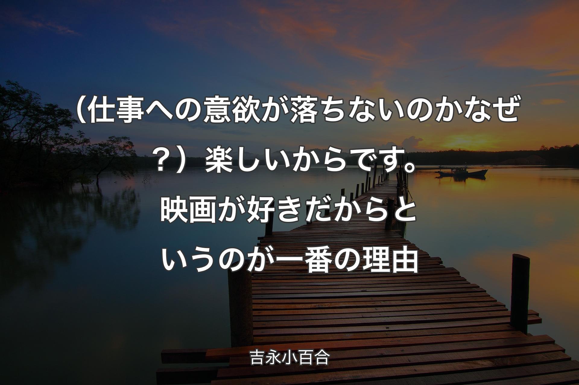 【背景3】（仕事��への意欲が落ちないのかなぜ？）楽しいからです。映画が好きだからというのが一番の理由 - 吉永小百合