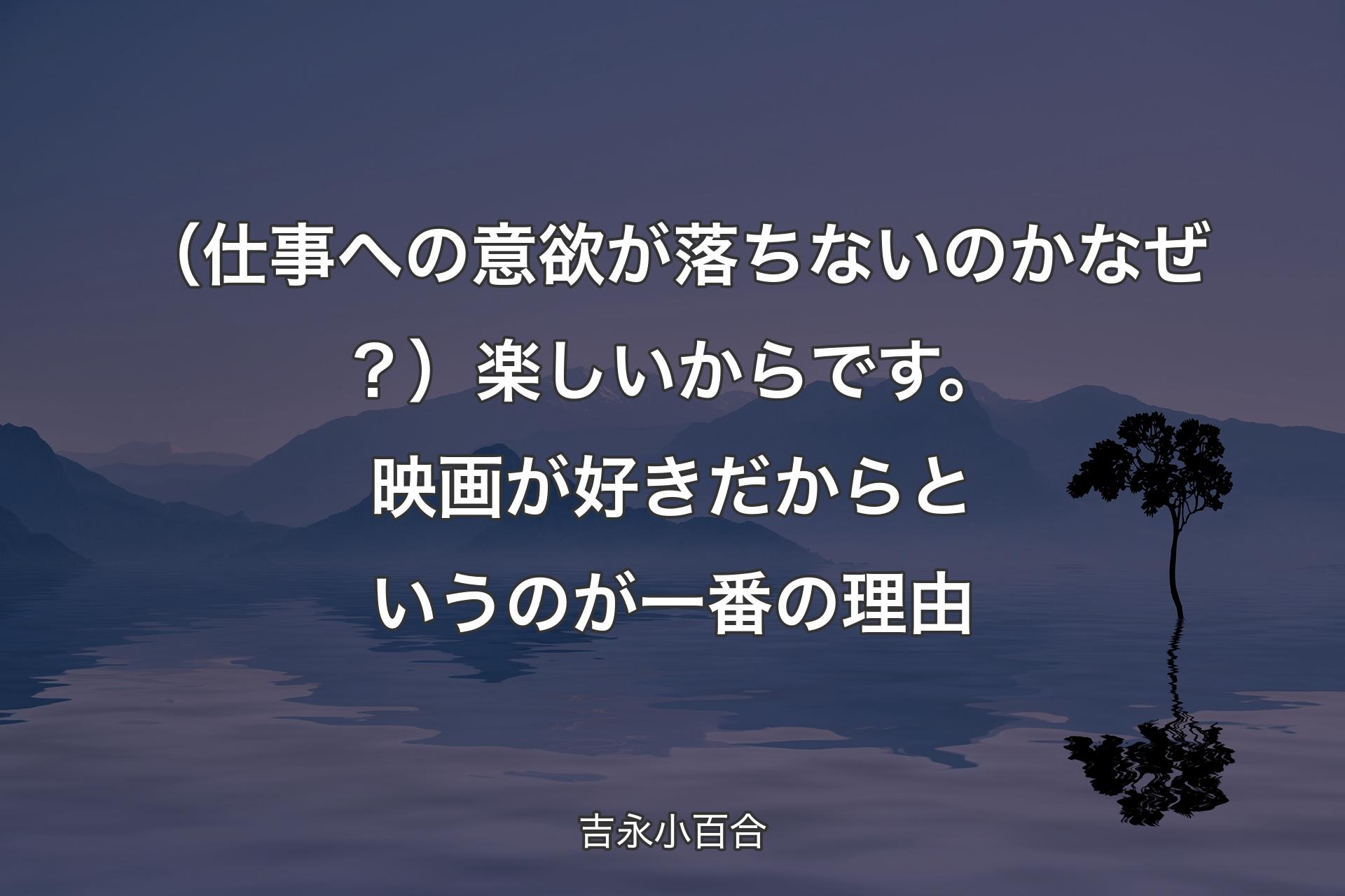 （仕事への意欲が落ちないのかなぜ？）楽しいからです。映画が好きだからというのが一番の理由 - 吉永小百合