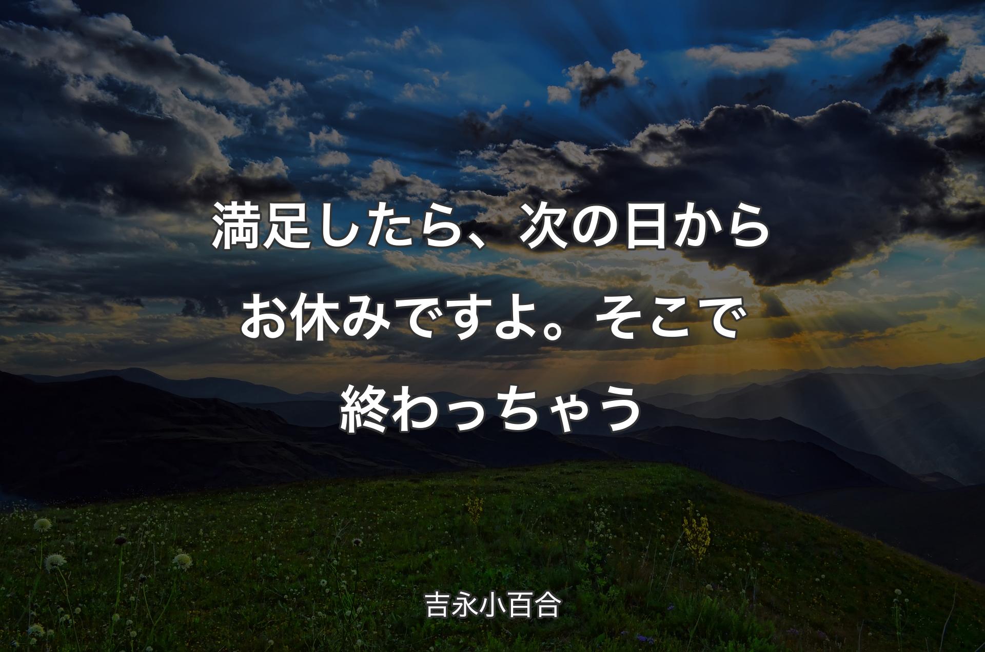 満足したら、次の日からお休みですよ。そこで終わっちゃう - 吉永小百合