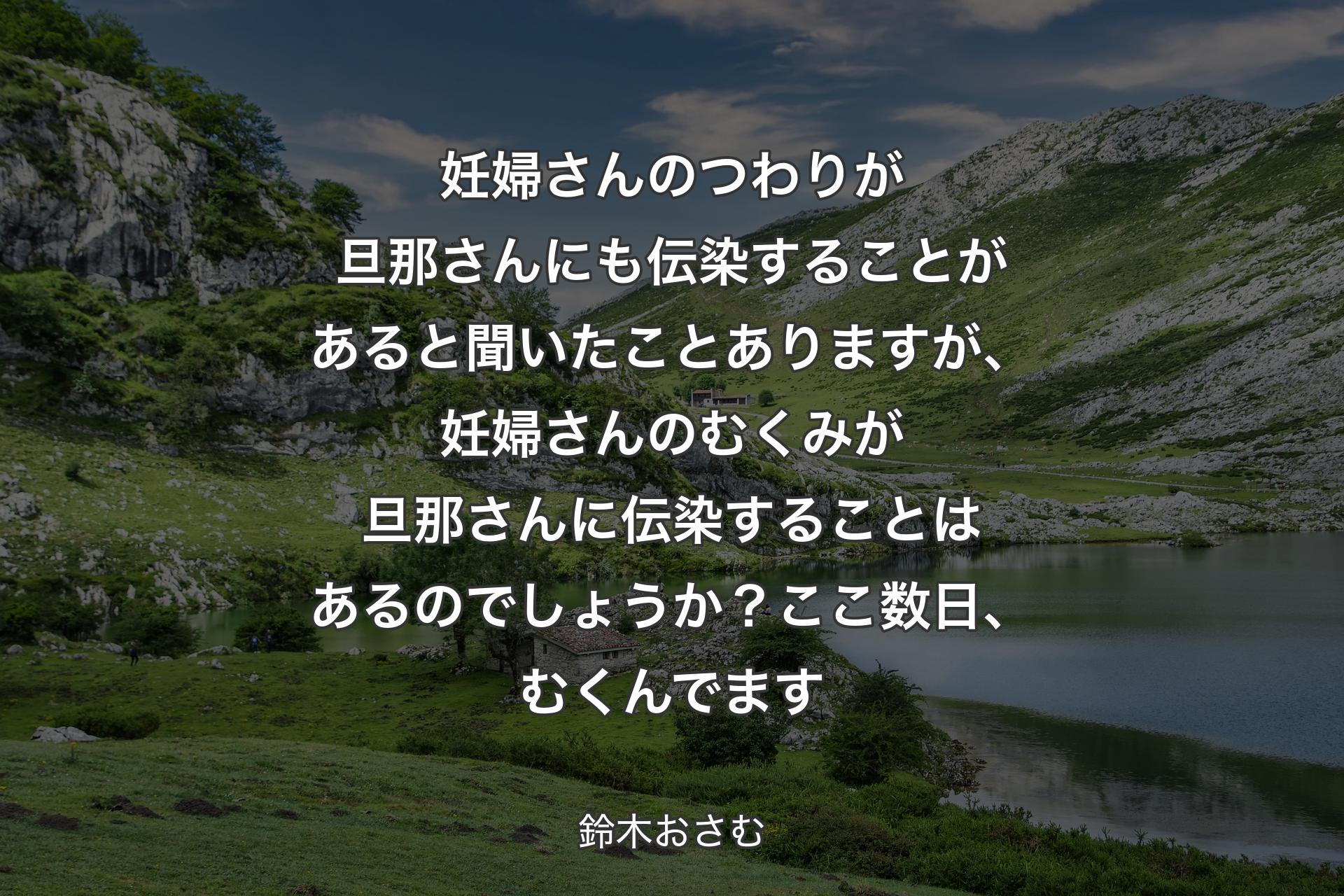 【背景1】妊婦さんのつわりが旦那さんにも伝染することがあると聞いたことありますが、妊婦さんのむくみが旦那さんに伝染することはあるのでしょうか？ここ数日、むくんでます - 鈴木おさむ