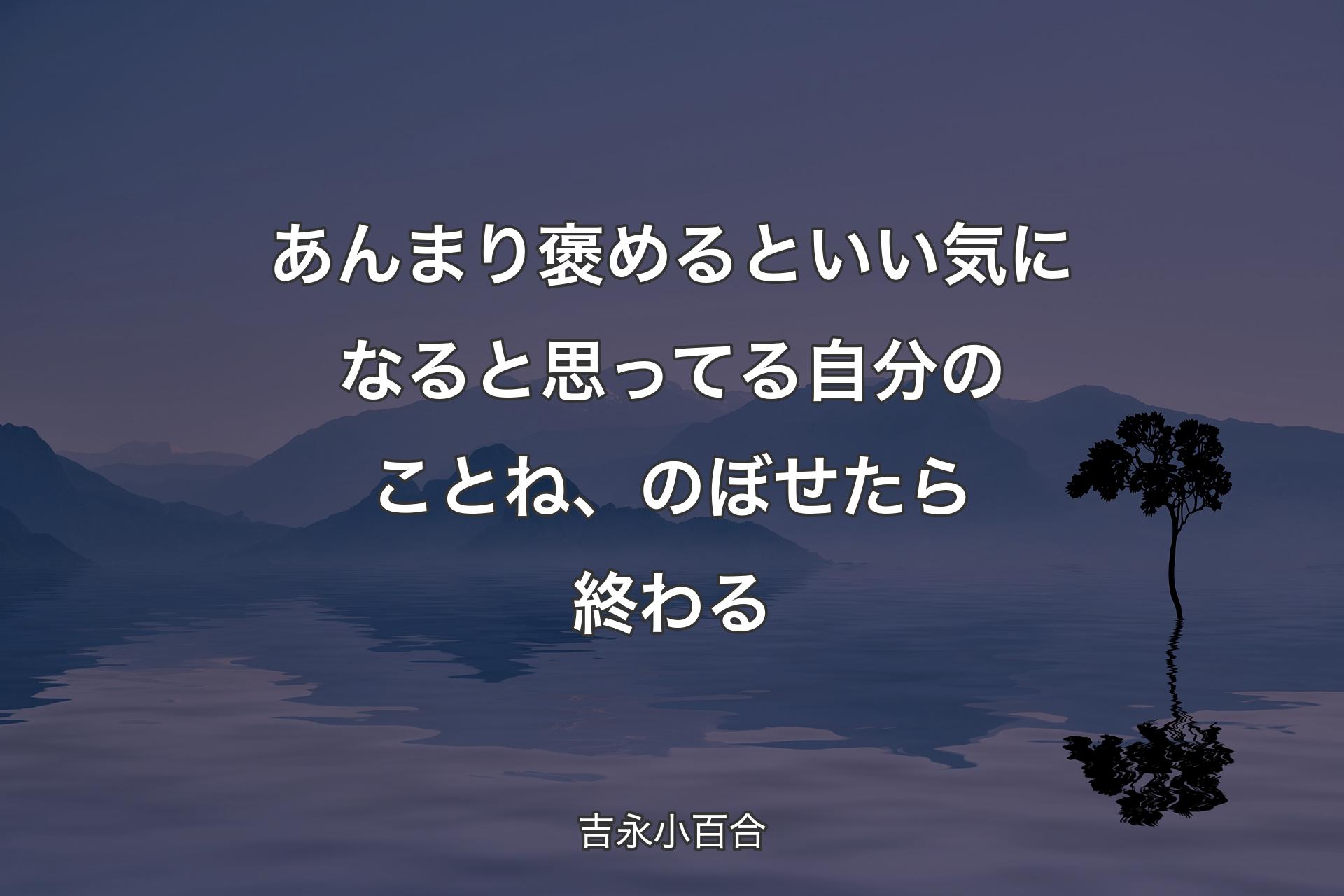 あんまり褒めるといい気になると思ってる自分のことね、のぼせたら終わる - 吉永小百合