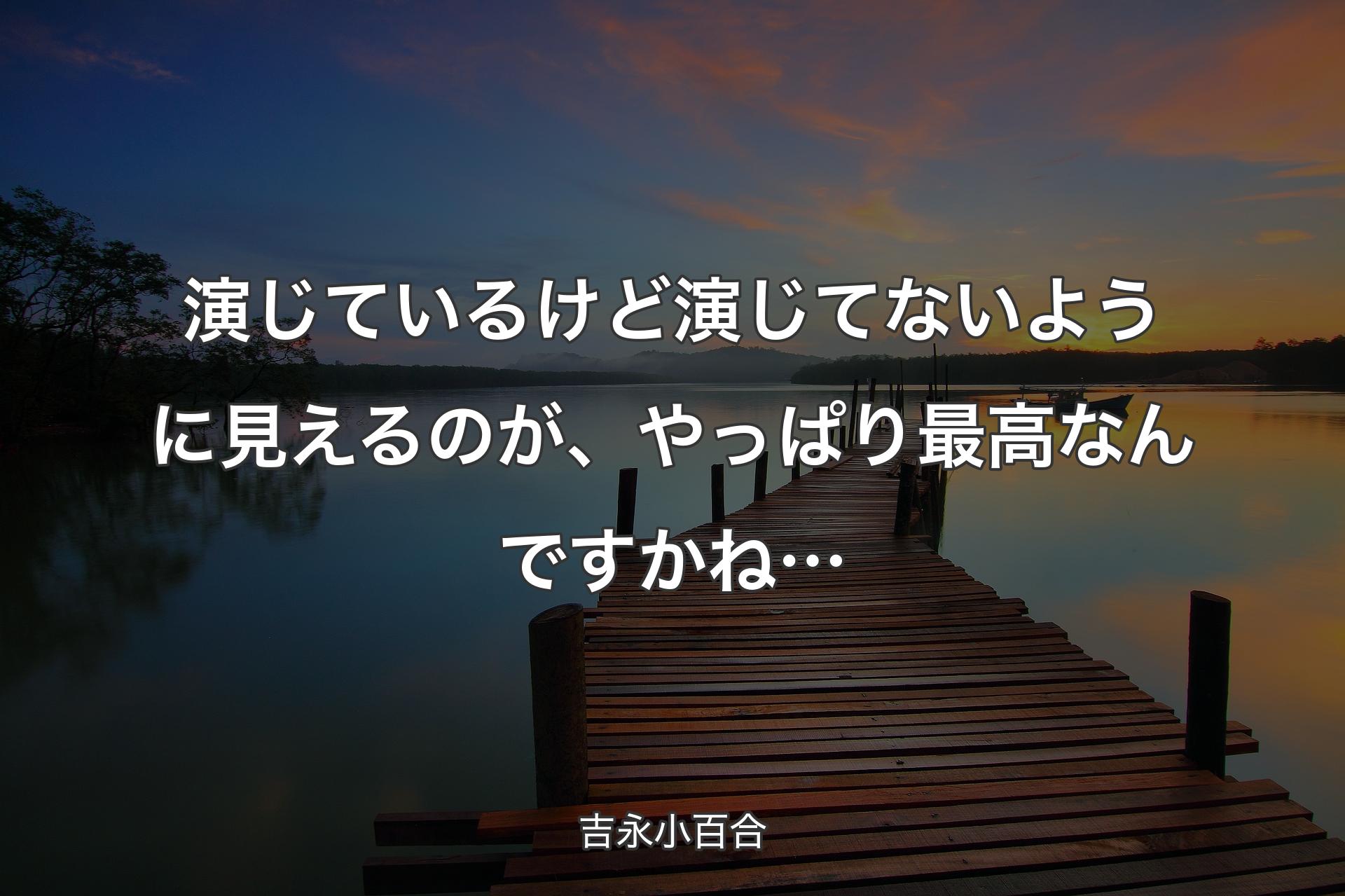 演じているけど演じてないように見えるのが、やっぱり最高なんですかね… - 吉永小百合