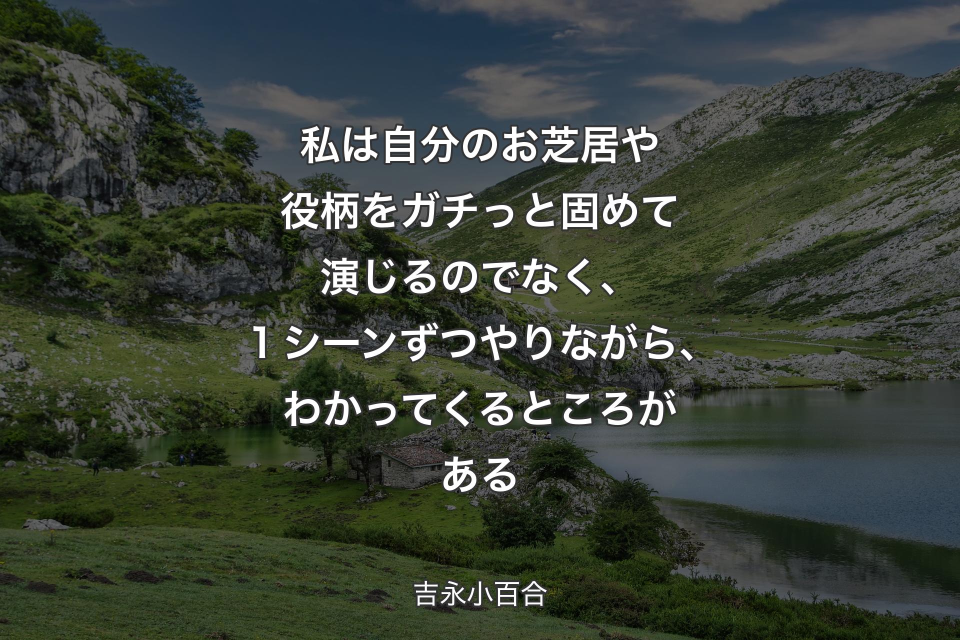 私は自分のお芝居や役柄をガチっと固めて演じるのでなく、１シーンずつやりながら、わかってくるところがある - 吉永小百合